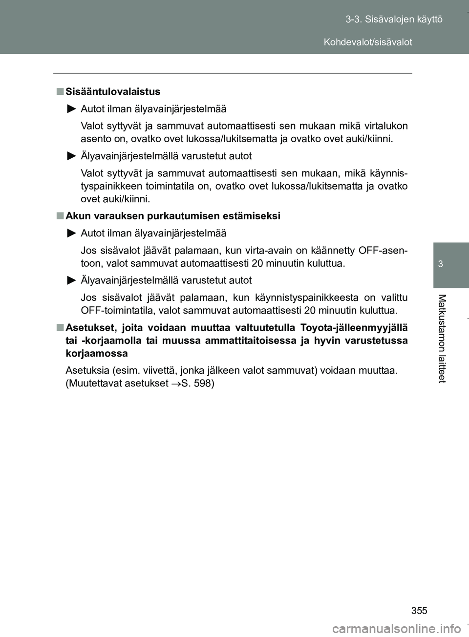TOYOTA VERSO 2016 Omistajan Käsikirja (in Finnish) 355
3-3. Sisävalojen käyttö
3
Matkustamon laitteet
OM64590FI
n
Sisääntulovalaistus
Autot ilman älyavainjärjestelmää
Valot syttyvät ja sammuvat automaattisesti sen mukaan mikä virtalukon
ase TOYOTA VERSO 2016 Omistajan Käsikirja (in Finnish) 355
3-3. Sisävalojen käyttö
3
Matkustamon laitteet
OM64590FI
n
Sisääntulovalaistus
Autot ilman älyavainjärjestelmää
Valot syttyvät ja sammuvat automaattisesti sen mukaan mikä virtalukon
ase