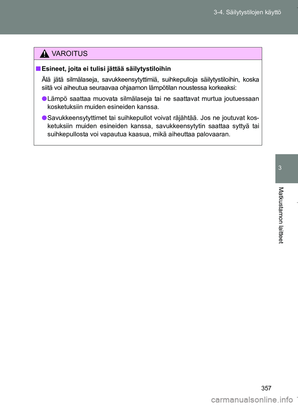 TOYOTA VERSO 2016  Omistajan Käsikirja (in Finnish) 357
3-4. Säilytystilojen käyttö
3
Matkustamon laitteet
OM64590FI
VAROITUS
n
Esineet, joita ei tulisi jättää säilytystiloihin
Älä jätä silmälaseja, savukkeensytyttimiä, suihkepulloja säil