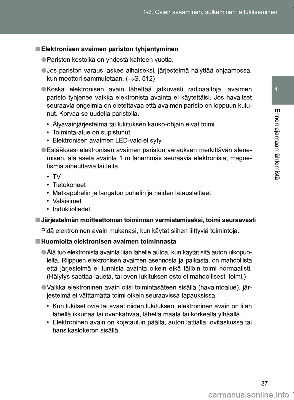 TOYOTA VERSO 2016 Omistajan Käsikirja (in Finnish) 37
1-2. Ovien avaaminen, sulkeminen ja lukitseminen
1
Ennen ajamaan lähtemistä
OM64590FI
n
Elektronisen avaimen pariston tyhjentyminen
l Pariston kestoikä on yhdestä kahteen vuotta.
l Jos pariston TOYOTA VERSO 2016 Omistajan Käsikirja (in Finnish) 37
1-2. Ovien avaaminen, sulkeminen ja lukitseminen
1
Ennen ajamaan lähtemistä
OM64590FI
n
Elektronisen avaimen pariston tyhjentyminen
l Pariston kestoikä on yhdestä kahteen vuotta.
l Jos pariston