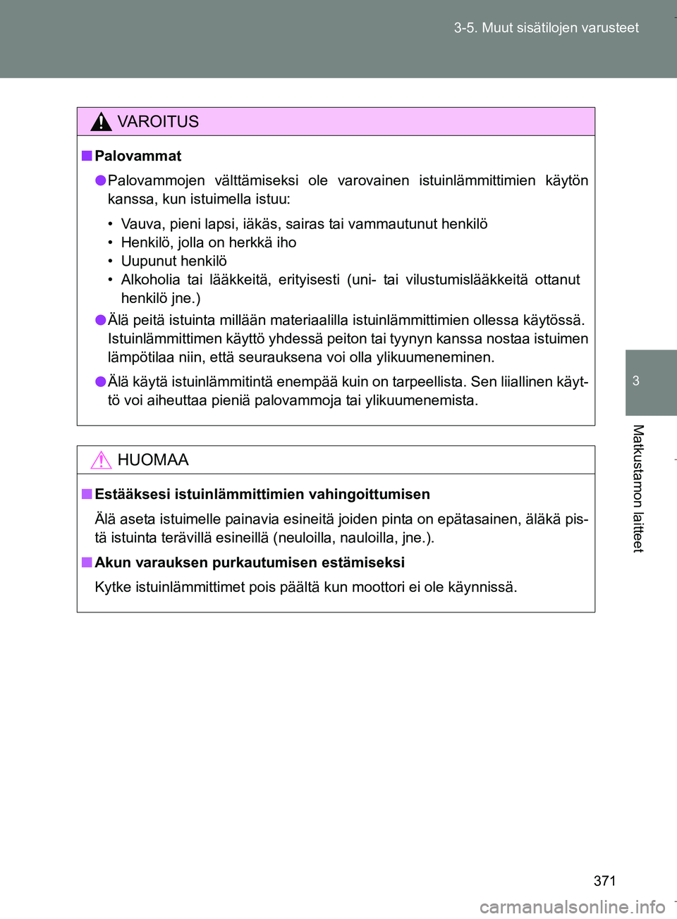 TOYOTA VERSO 2016  Omistajan Käsikirja (in Finnish) 371
3-5. Muut sisätilojen varusteet
3
Matkustamon laitteet
OM64590FI
VAROITUS
n
Palovammat
l Palovammojen välttämiseksi ole varovainen istuinlämmittimien käytön
kanssa, kun istuimella istuu:
•