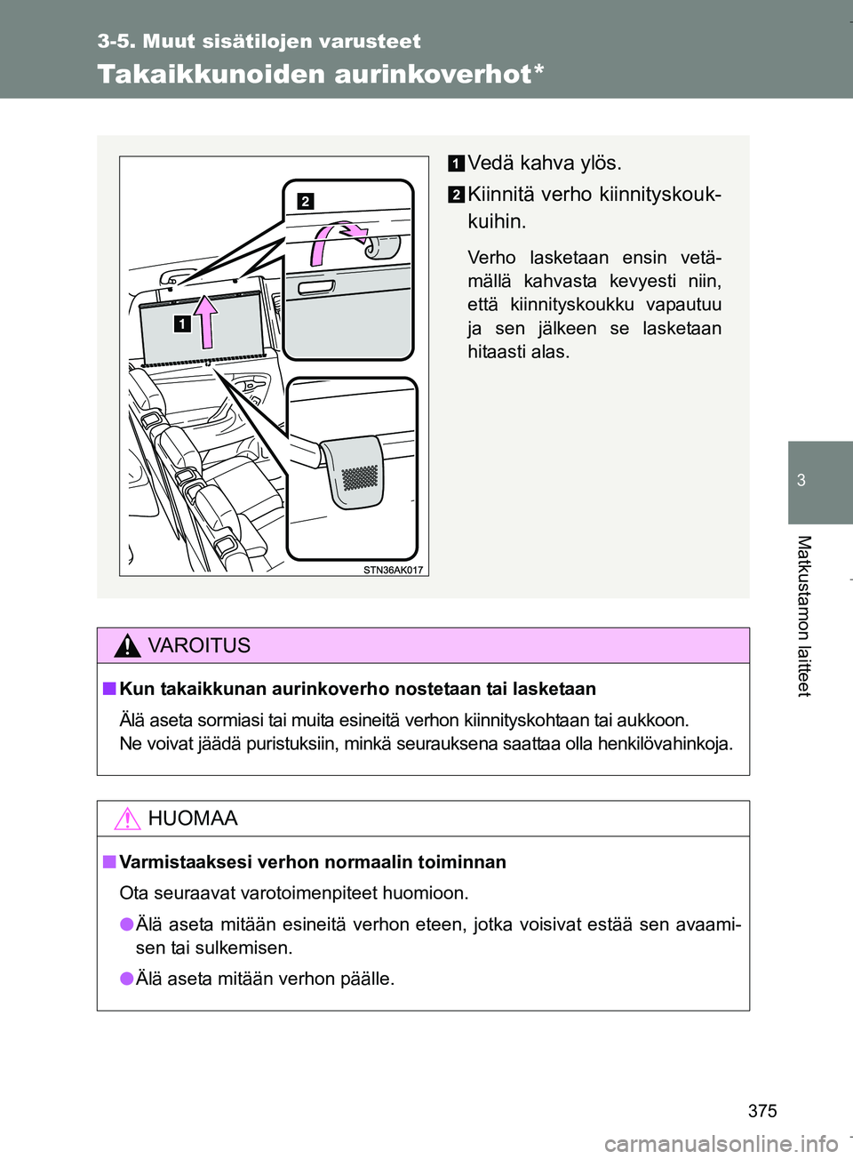 TOYOTA VERSO 2016  Omistajan Käsikirja (in Finnish) 375
3-5. Muut sisätilojen varusteet
3
Matkustamon laitteet
OM64590FI
Takaikkunoiden aurinkoverhot*
VAROITUS
nKun takaikkunan aurinkoverho nostetaan tai lasketaan
Älä aseta sormiasi tai muita esinei