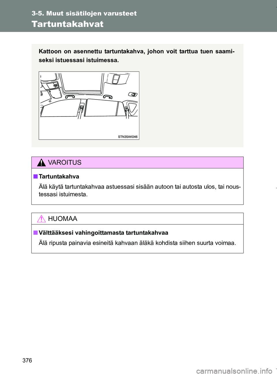 TOYOTA VERSO 2016  Omistajan Käsikirja (in Finnish) 376
3-5. Muut sisätilojen varusteet
OM64590FI
Tartuntakahvat
VAROITUS
nTartuntakahva
Älä käytä tartuntakahvaa astuessasi sisään autoon tai autosta ulos, tai nous-
tessasi istuimesta.
HUOMAA
nV
