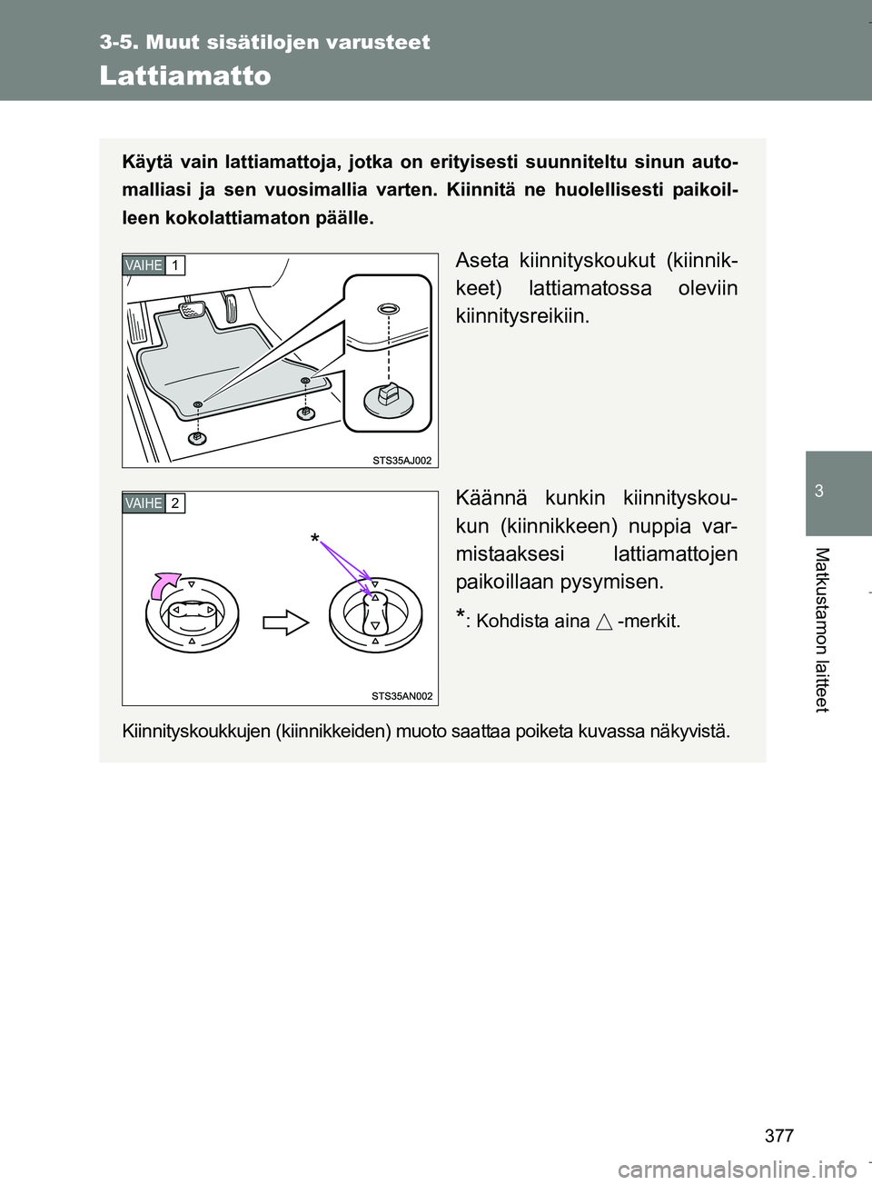 TOYOTA VERSO 2016  Omistajan Käsikirja (in Finnish) 377
3-5. Muut sisätilojen varusteet
3
Matkustamon laitteet
OM64590FI
Lattiamatto
Käytä vain lattiamattoja, jotka on erityisesti suunniteltu sinun auto-
malliasi ja sen vuosimallia varten. Kiinnitä