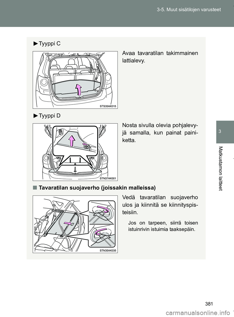 TOYOTA VERSO 2016  Omistajan Käsikirja (in Finnish) 381
3-5. Muut sisätilojen varusteet
3
Matkustamon laitteet
OM64590FI
Ty y p p i  C
Avaa tavaratilan takimmainen
lattialevy.
Ty y p p i  D Nosta sivulla olevia pohjalevy-
jä samalla, kun painat paini