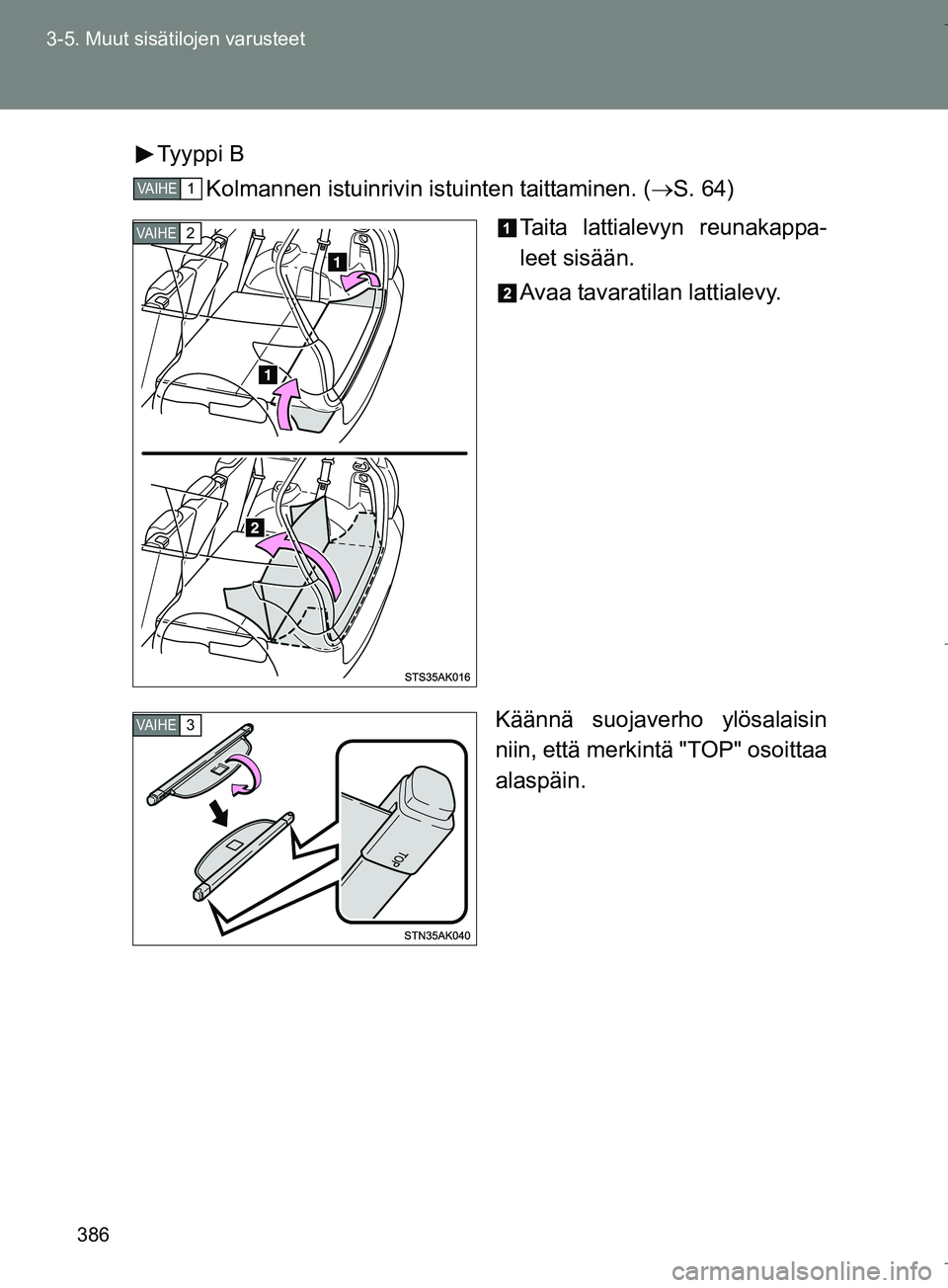 TOYOTA VERSO 2016  Omistajan Käsikirja (in Finnish) 386
3-5. Muut sisätilojen varusteet
OM64590FI
Tyyppi B
Kolmannen istuinrivin istuinten taittaminen. ( S. 64)
Taita lattialevyn reunakappa-
leet sisään.
Avaa tavaratilan lattialevy.
Käännä suo
