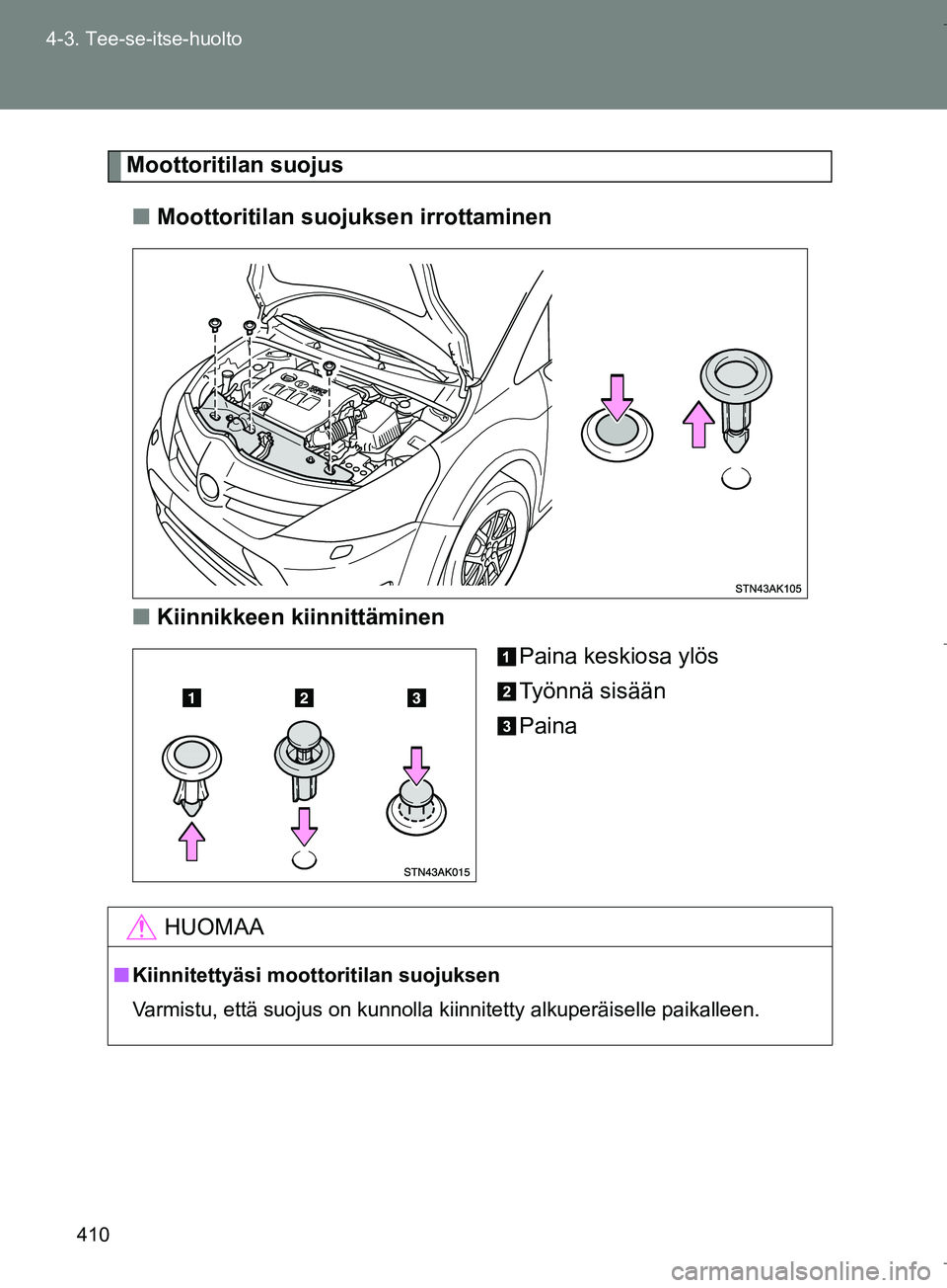 TOYOTA VERSO 2016 Omistajan Käsikirja (in Finnish) 410
4-3. Tee-se-itse-huolto
OM64590FI
Moottoritilan suojus
n Moottoritilan suojuksen irrottaminen
n Kiinnikkeen kiinnittäminen
Paina keskiosa ylös
Työnnä sisään
Paina
HUOMAA
nKiinnitettyäsi moo TOYOTA VERSO 2016 Omistajan Käsikirja (in Finnish) 410
4-3. Tee-se-itse-huolto
OM64590FI
Moottoritilan suojus
n Moottoritilan suojuksen irrottaminen
n Kiinnikkeen kiinnittäminen
Paina keskiosa ylös
Työnnä sisään
Paina
HUOMAA
nKiinnitettyäsi moo