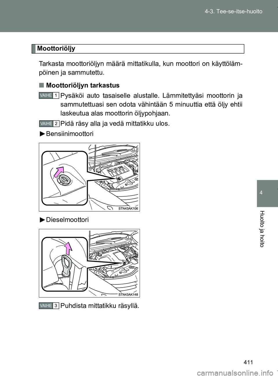 TOYOTA VERSO 2016 Omistajan Käsikirja (in Finnish) 411
4-3. Tee-se-itse-huolto
4
Huolto ja hoito
OM64590FI
Moottoriöljy
Tarkasta moottoriöljyn määrä mittat ikulla, kun moottori on käyttöläm-
pöinen ja sammutettu.
n Moottoriöljyn tarkastus
Py TOYOTA VERSO 2016 Omistajan Käsikirja (in Finnish) 411
4-3. Tee-se-itse-huolto
4
Huolto ja hoito
OM64590FI
Moottoriöljy
Tarkasta moottoriöljyn määrä mittat ikulla, kun moottori on käyttöläm-
pöinen ja sammutettu.
n Moottoriöljyn tarkastus
Py