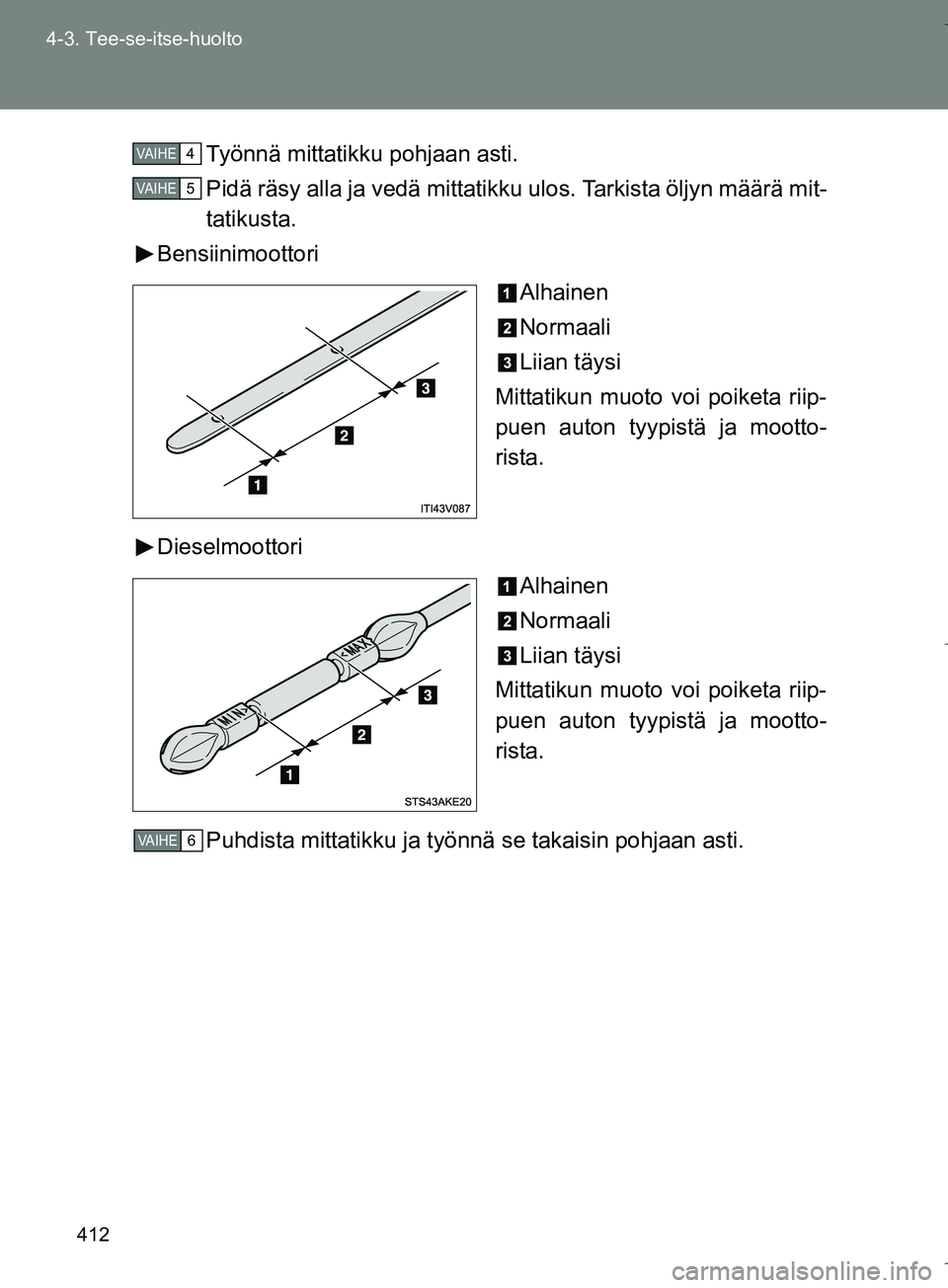 TOYOTA VERSO 2016 Omistajan Käsikirja (in Finnish) 412
4-3. Tee-se-itse-huolto
OM64590FI
Työnnä mittatikku pohjaan asti.
Pidä räsy alla ja vedä mittatikku ulos. Tarkista öljyn määrä mit-
tatikusta.
Bensiinimoottori
Alhainen
Normaali
Liian tä TOYOTA VERSO 2016 Omistajan Käsikirja (in Finnish) 412
4-3. Tee-se-itse-huolto
OM64590FI
Työnnä mittatikku pohjaan asti.
Pidä räsy alla ja vedä mittatikku ulos. Tarkista öljyn määrä mit-
tatikusta.
Bensiinimoottori
Alhainen
Normaali
Liian tä