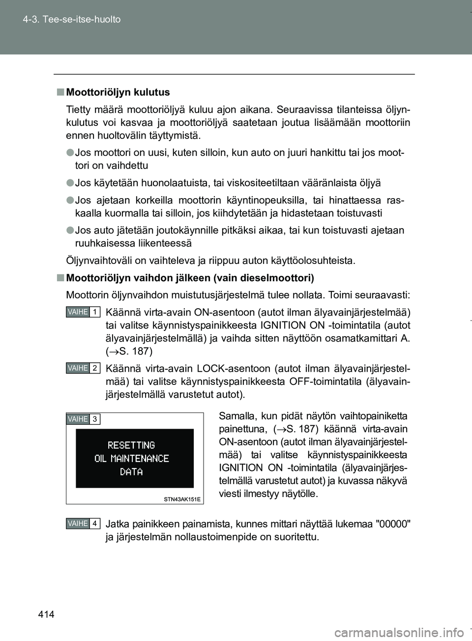TOYOTA VERSO 2016 Omistajan Käsikirja (in Finnish) 414
4-3. Tee-se-itse-huolto
OM64590FI
n
Moottoriöljyn kulutus
Tietty määrä moottoriöljyä kuluu ajon aikana. Seuraavissa tilanteissa öljyn-
kulutus voi kasvaa ja moottoriöljyä saatetaan joutua TOYOTA VERSO 2016 Omistajan Käsikirja (in Finnish) 414
4-3. Tee-se-itse-huolto
OM64590FI
n
Moottoriöljyn kulutus
Tietty määrä moottoriöljyä kuluu ajon aikana. Seuraavissa tilanteissa öljyn-
kulutus voi kasvaa ja moottoriöljyä saatetaan joutua