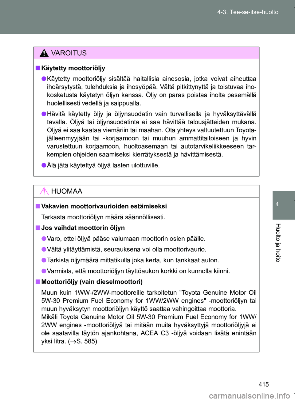 TOYOTA VERSO 2016 Omistajan Käsikirja (in Finnish) 415
4-3. Tee-se-itse-huolto
4
Huolto ja hoito
OM64590FI
VAROITUS
n
Käytetty moottoriöljy
l Käytetty moottoriöljy sisältää haitallisia ainesosia, jotka voivat aiheuttaa
ihoärsytystä, tulehduks TOYOTA VERSO 2016 Omistajan Käsikirja (in Finnish) 415
4-3. Tee-se-itse-huolto
4
Huolto ja hoito
OM64590FI
VAROITUS
n
Käytetty moottoriöljy
l Käytetty moottoriöljy sisältää haitallisia ainesosia, jotka voivat aiheuttaa
ihoärsytystä, tulehduks