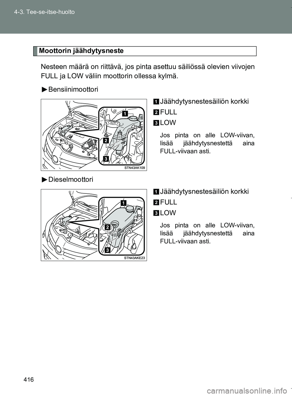 TOYOTA VERSO 2016 Omistajan Käsikirja (in Finnish) 416
4-3. Tee-se-itse-huolto
OM64590FI
Moottorin jäähdytysneste
Nesteen määrä on riittävä, jos pinta asettuu säiliössä olevien viivojen
FULL ja LOW väliin moottorin ollessa kylmä. Bensiinim TOYOTA VERSO 2016 Omistajan Käsikirja (in Finnish) 416
4-3. Tee-se-itse-huolto
OM64590FI
Moottorin jäähdytysneste
Nesteen määrä on riittävä, jos pinta asettuu säiliössä olevien viivojen
FULL ja LOW väliin moottorin ollessa kylmä. Bensiinim