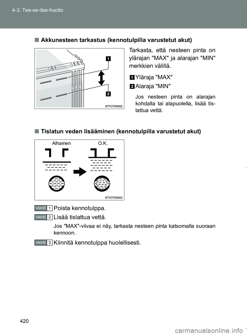 TOYOTA VERSO 2016 Omistajan Käsikirja (in Finnish) 420
4-3. Tee-se-itse-huolto
OM64590FI
n
Akkunesteen tarkastus (kennotulpilla varustetut akut)
Tarkasta, että nesteen pinta on
ylärajan "MAX" ja alarajan "MIN"
merkkien välillä.
Yläraja "MAX"
Alar TOYOTA VERSO 2016 Omistajan Käsikirja (in Finnish) 420
4-3. Tee-se-itse-huolto
OM64590FI
n
Akkunesteen tarkastus (kennotulpilla varustetut akut)
Tarkasta, että nesteen pinta on
ylärajan "MAX" ja alarajan "MIN"
merkkien välillä.
Yläraja "MAX"
Alar