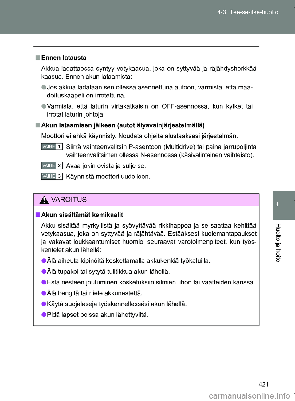 TOYOTA VERSO 2016 Omistajan Käsikirja (in Finnish) 421
4-3. Tee-se-itse-huolto
4
Huolto ja hoito
OM64590FI
n
Ennen latausta
Akkua ladattaessa syntyy vetykaasua, joka on syttyvää ja räjähdysherkkää
kaasua. Ennen akun lataamista:
l Jos akkua ladat TOYOTA VERSO 2016 Omistajan Käsikirja (in Finnish) 421
4-3. Tee-se-itse-huolto
4
Huolto ja hoito
OM64590FI
n
Ennen latausta
Akkua ladattaessa syntyy vetykaasua, joka on syttyvää ja räjähdysherkkää
kaasua. Ennen akun lataamista:
l Jos akkua ladat