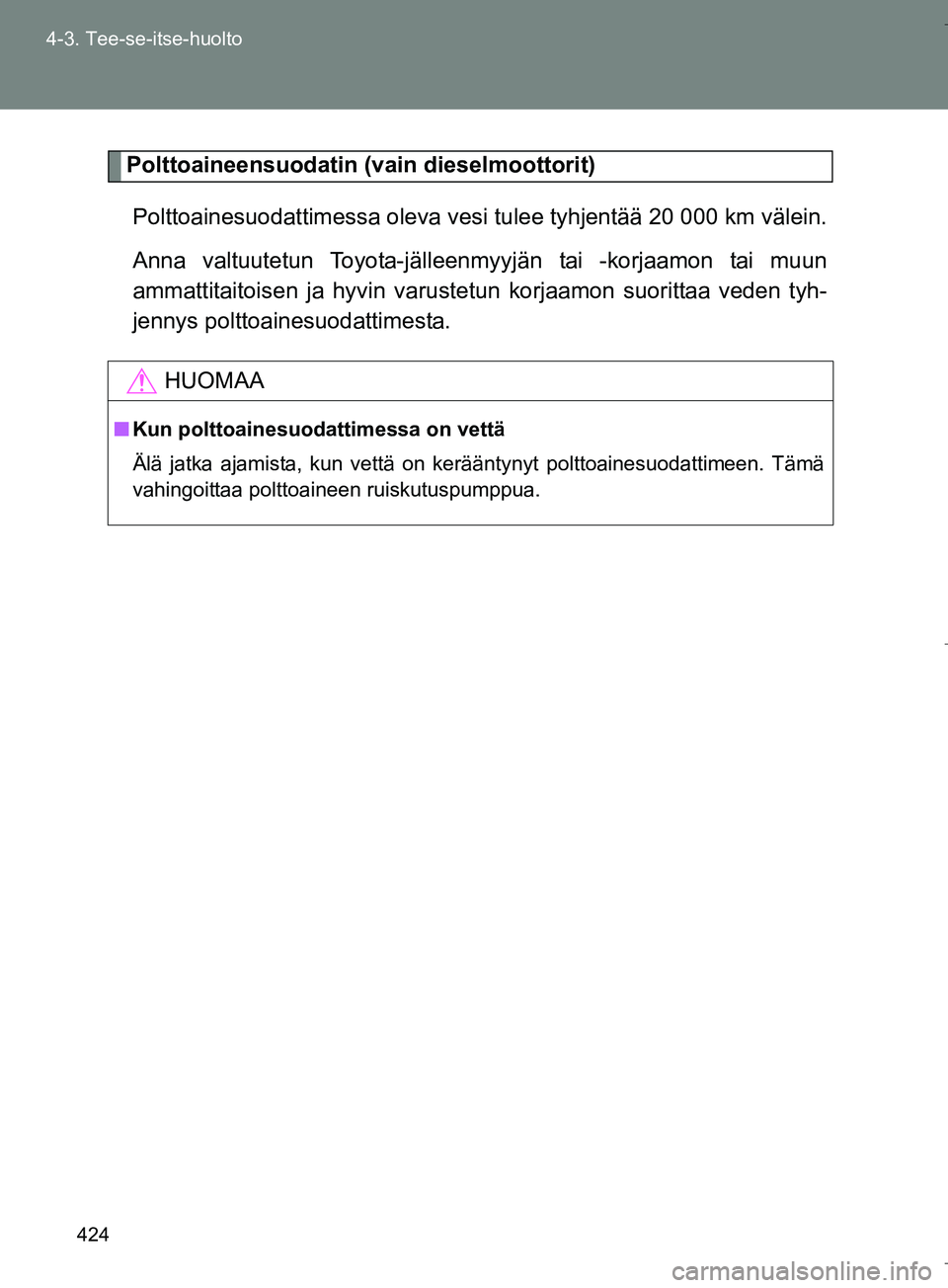 TOYOTA VERSO 2016 Omistajan Käsikirja (in Finnish) 424
4-3. Tee-se-itse-huolto
OM64590FI
Polttoaineensuodatin (vain dieselmoottorit)
Polttoainesuodattimessa oleva vesi tulee tyhjentää 20 000 km välein.
Anna valtuutetun Toyota-jälleenm yyjän tai TOYOTA VERSO 2016 Omistajan Käsikirja (in Finnish) 424
4-3. Tee-se-itse-huolto
OM64590FI
Polttoaineensuodatin (vain dieselmoottorit)
Polttoainesuodattimessa oleva vesi tulee tyhjentää 20 000 km välein.
Anna valtuutetun Toyota-jälleenm yyjän tai