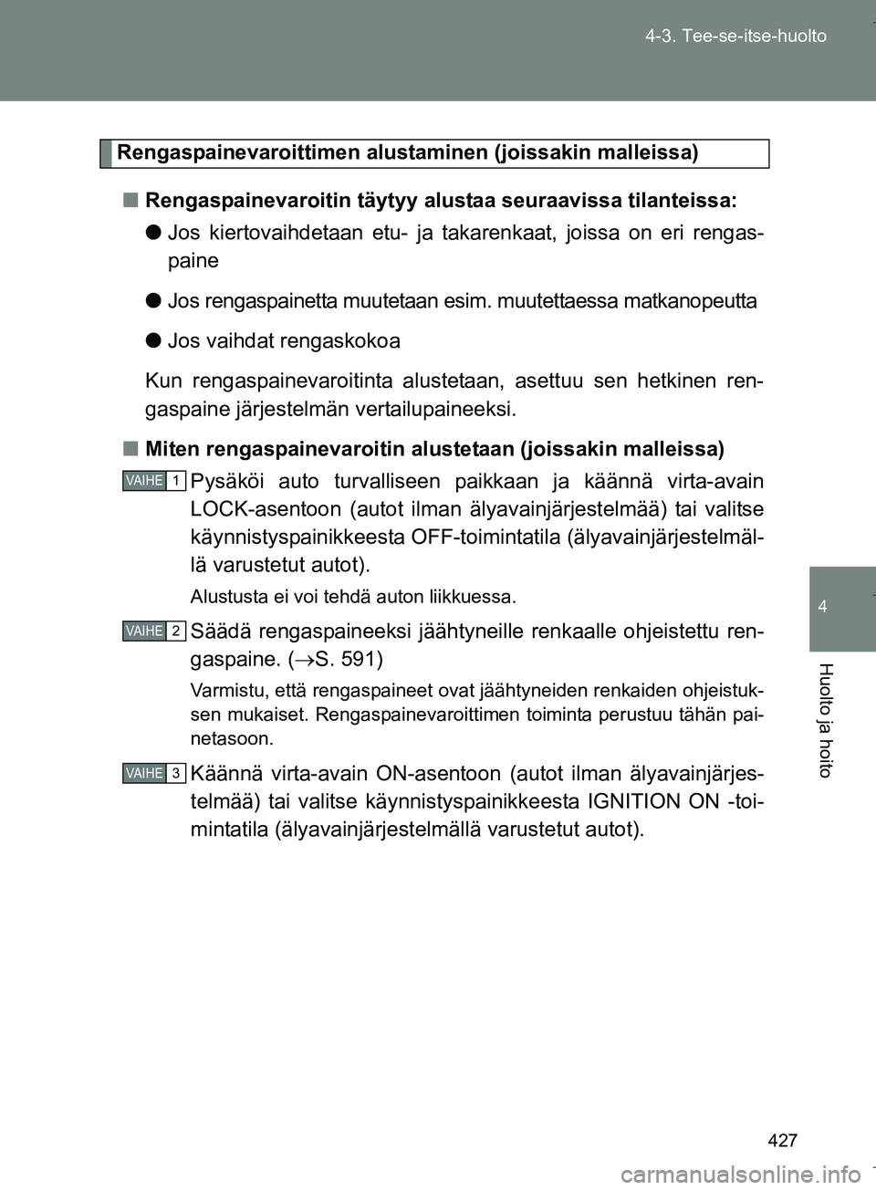 TOYOTA VERSO 2016 Omistajan Käsikirja (in Finnish) 427
4-3. Tee-se-itse-huolto
4
Huolto ja hoito
OM64590FI
Rengaspainevaroittimen alusta
minen (joissakin malleissa)
n Rengaspainevaroitin täytyy alustaa seuraavissa tilanteissa:
lJos kiertovaihdetaan e TOYOTA VERSO 2016 Omistajan Käsikirja (in Finnish) 427
4-3. Tee-se-itse-huolto
4
Huolto ja hoito
OM64590FI
Rengaspainevaroittimen alusta
minen (joissakin malleissa)
n Rengaspainevaroitin täytyy alustaa seuraavissa tilanteissa:
lJos kiertovaihdetaan e
