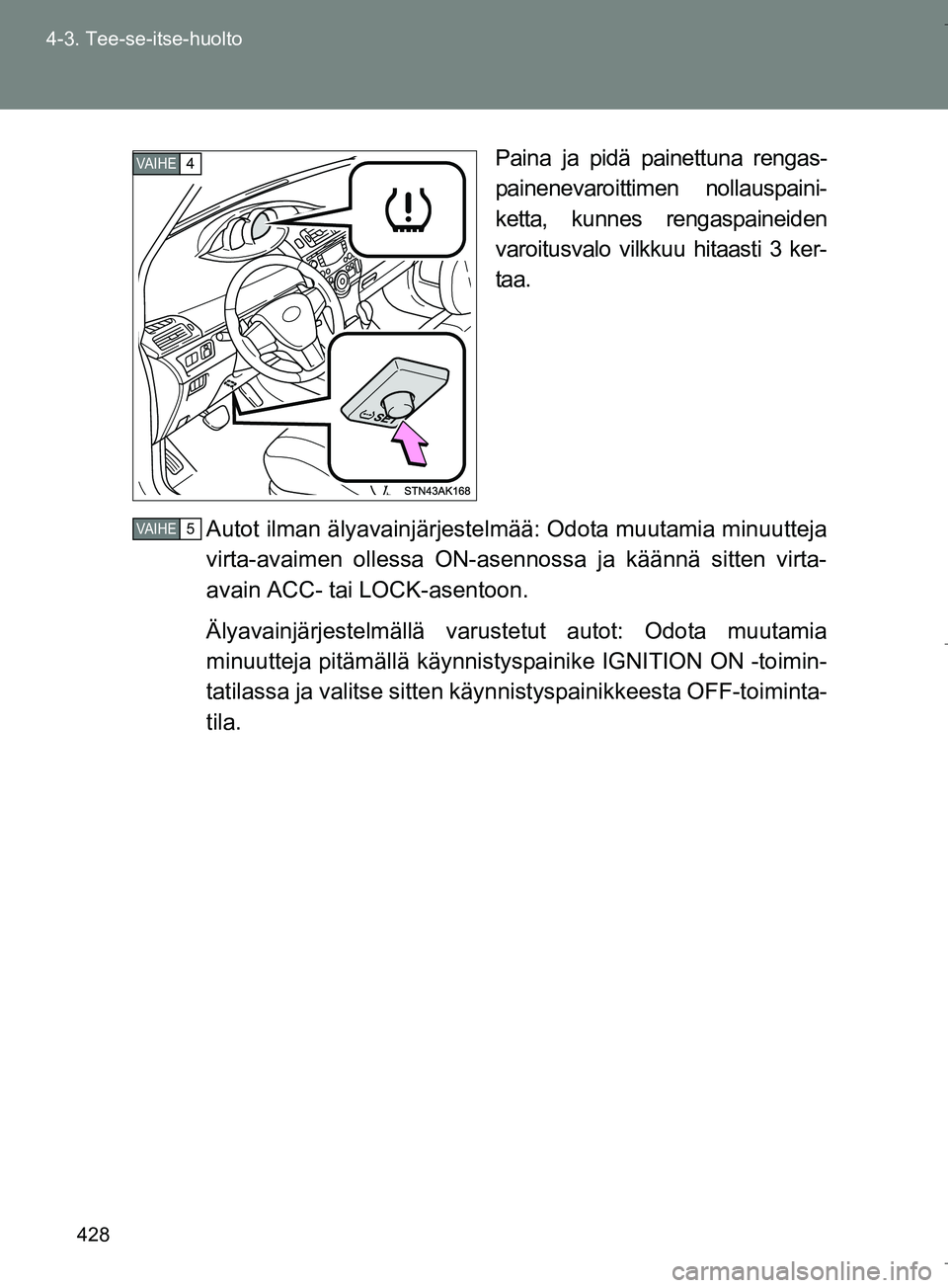 TOYOTA VERSO 2016 Omistajan Käsikirja (in Finnish) 428
4-3. Tee-se-itse-huolto
OM64590FI
Paina ja pidä painettuna rengas-
painenevaroittimen nollauspaini-
ketta, kunnes rengaspaineiden
varoitusvalo vilkkuu hitaasti 3 ker-
taa.
Autot ilman älyavainjà TOYOTA VERSO 2016 Omistajan Käsikirja (in Finnish) 428
4-3. Tee-se-itse-huolto
OM64590FI
Paina ja pidä painettuna rengas-
painenevaroittimen nollauspaini-
ketta, kunnes rengaspaineiden
varoitusvalo vilkkuu hitaasti 3 ker-
taa.
Autot ilman älyavainjÃ