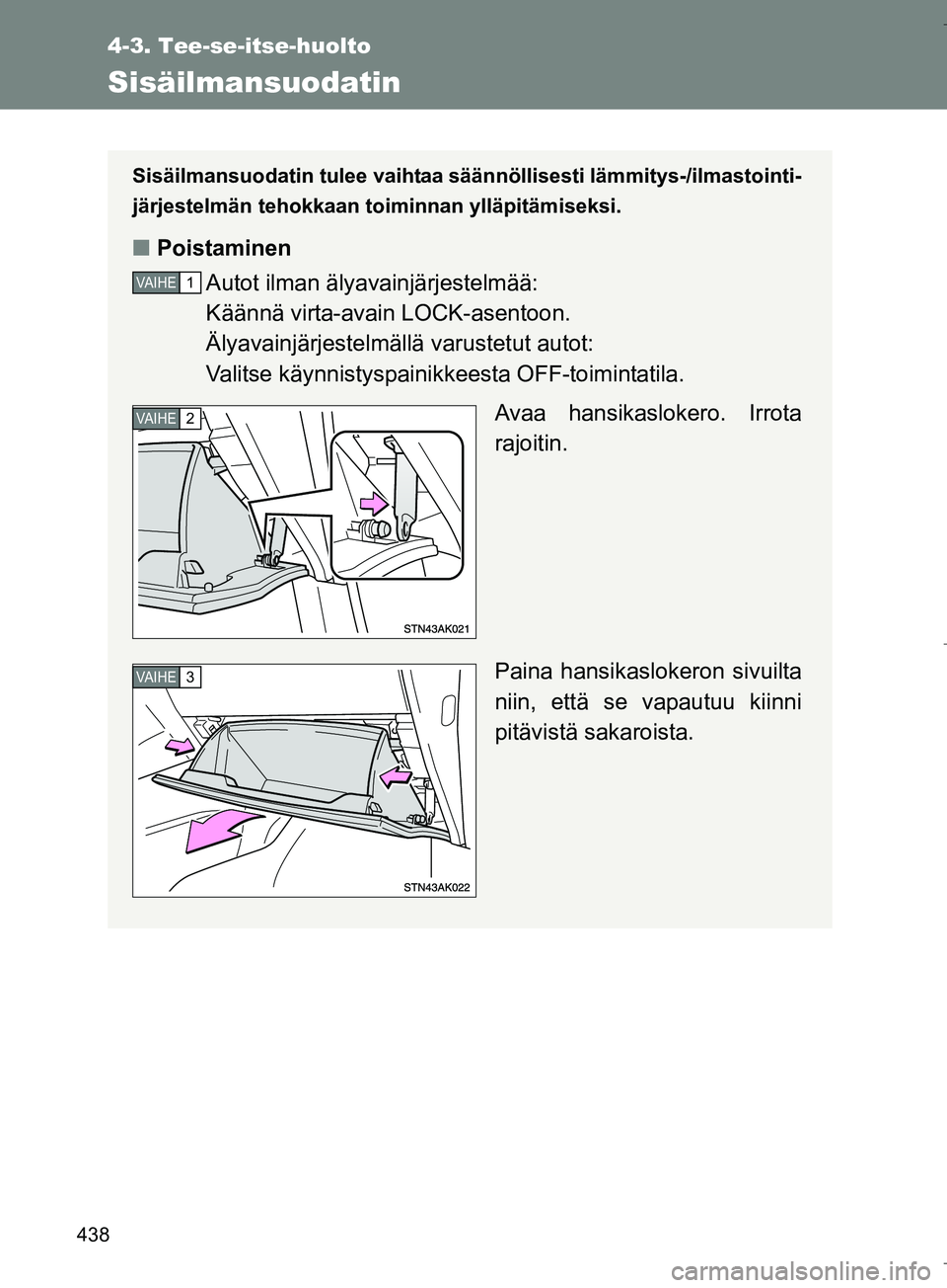 TOYOTA VERSO 2016 Omistajan Käsikirja (in Finnish) 438
4-3. Tee-se-itse-huolto
OM64590FI
Sisäilmansuodatin
Sisäilmansuodatin tulee vaihtaa säännöllisesti lämmitys-/ilmastointi-
järjestelmän tehokkaan toiminnan ylläpitämiseksi.
n Poistaminen
TOYOTA VERSO 2016 Omistajan Käsikirja (in Finnish) 438
4-3. Tee-se-itse-huolto
OM64590FI
Sisäilmansuodatin
Sisäilmansuodatin tulee vaihtaa säännöllisesti lämmitys-/ilmastointi-
järjestelmän tehokkaan toiminnan ylläpitämiseksi.
n Poistaminen