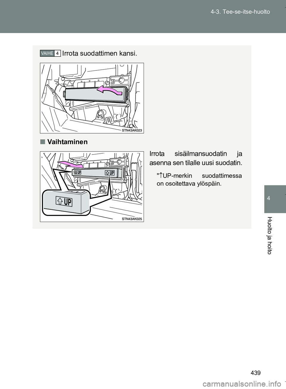 TOYOTA VERSO 2016 Omistajan Käsikirja (in Finnish) 439
4-3. Tee-se-itse-huolto
4
Huolto ja hoito
OM64590FI
Irrota suodattimen kansi.
n Va i h ta m i n e n
Irrota sisäilmansuodatin ja
asenna sen tilalle uusi suodatin.
" UP-merkin suodattimessa
on o TOYOTA VERSO 2016 Omistajan Käsikirja (in Finnish) 439
4-3. Tee-se-itse-huolto
4
Huolto ja hoito
OM64590FI
Irrota suodattimen kansi.
n Va i h ta m i n e n
Irrota sisäilmansuodatin ja
asenna sen tilalle uusi suodatin.
" UP-merkin suodattimessa
on o