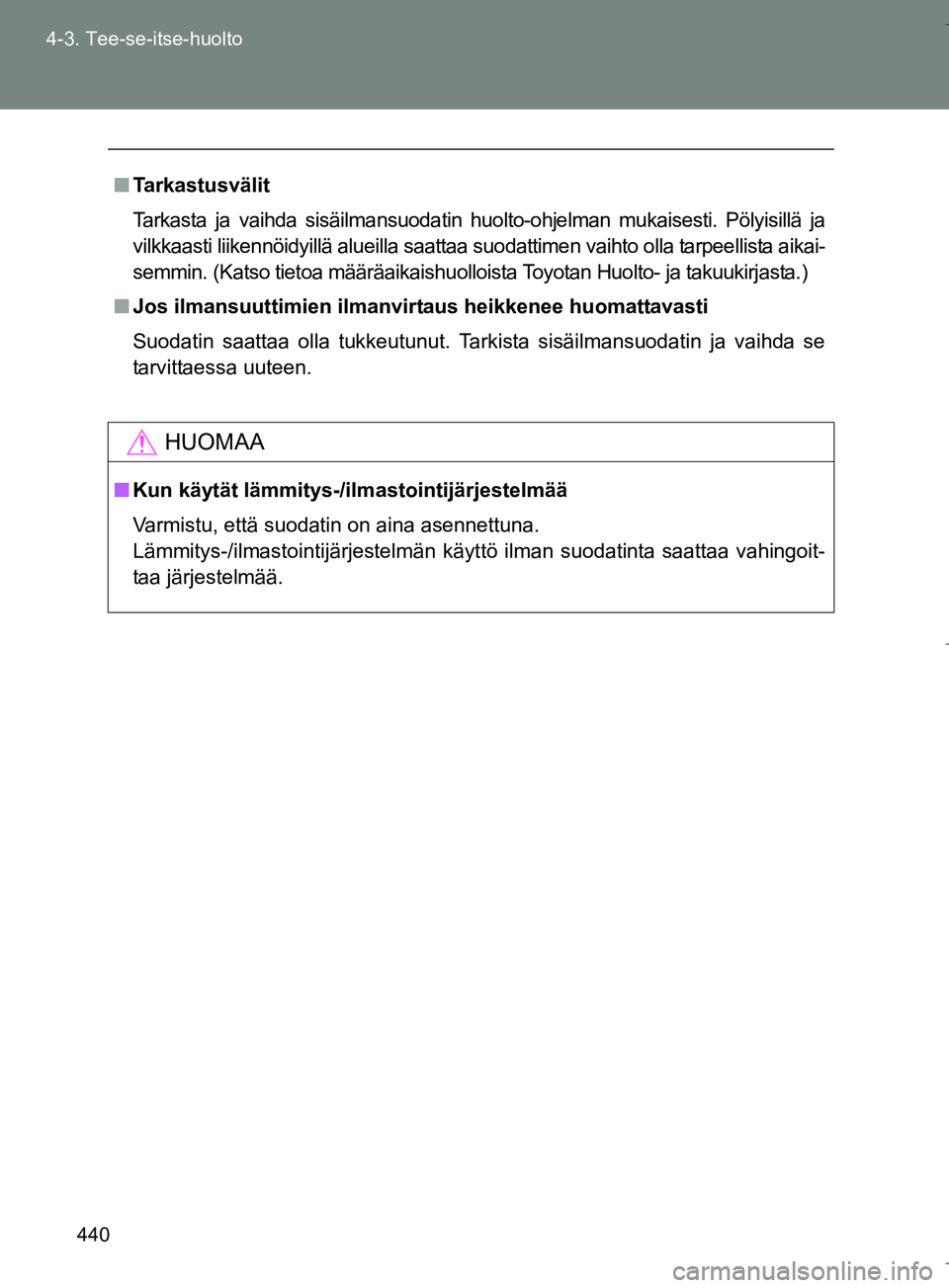 TOYOTA VERSO 2016 Omistajan Käsikirja (in Finnish) 440
4-3. Tee-se-itse-huolto
OM64590FI
n
Tarkastusvälit
Tarkasta ja vaihda sisäilmansuodatin h uolto-ohjelman mukaisesti. Pölyisillä ja
vilkkaasti liikennöidyillä alueilla saattaa suodattimen vai TOYOTA VERSO 2016 Omistajan Käsikirja (in Finnish) 440
4-3. Tee-se-itse-huolto
OM64590FI
n
Tarkastusvälit
Tarkasta ja vaihda sisäilmansuodatin h uolto-ohjelman mukaisesti. Pölyisillä ja
vilkkaasti liikennöidyillä alueilla saattaa suodattimen vai