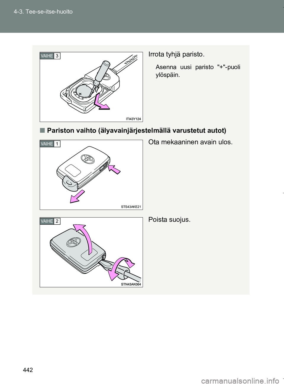 TOYOTA VERSO 2016  Omistajan Käsikirja (in Finnish) 442
4-3. Tee-se-itse-huolto
OM64590FI
Irrota tyhjä paristo.
Asenna uusi paristo "+"-puoli
ylöspäin.
n
Pariston vaihto (älyavainjärj estelmällä varustetut autot)
Ota mekaaninen avain ulos.
Poist