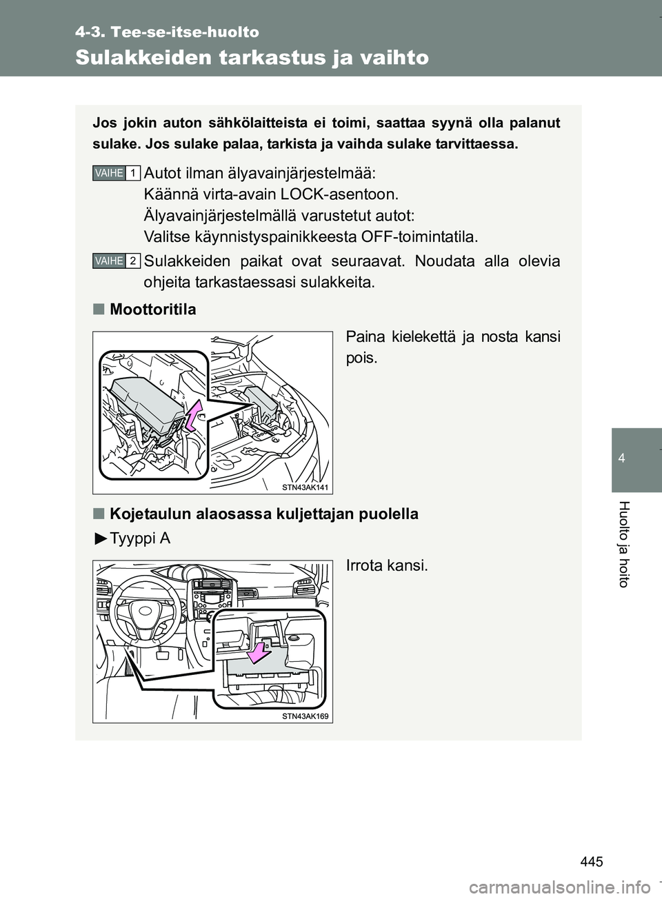 TOYOTA VERSO 2016  Omistajan Käsikirja (in Finnish) 445
4-3. Tee-se-itse-huolto
4
Huolto ja hoito
OM64590FI
Sulakkeiden tarkastus ja vaihto
Jos jokin auton sähkölaitteista ei toimi, saattaa syynä olla palanut
sulake. Jos sulake palaa, tarkista ja va
