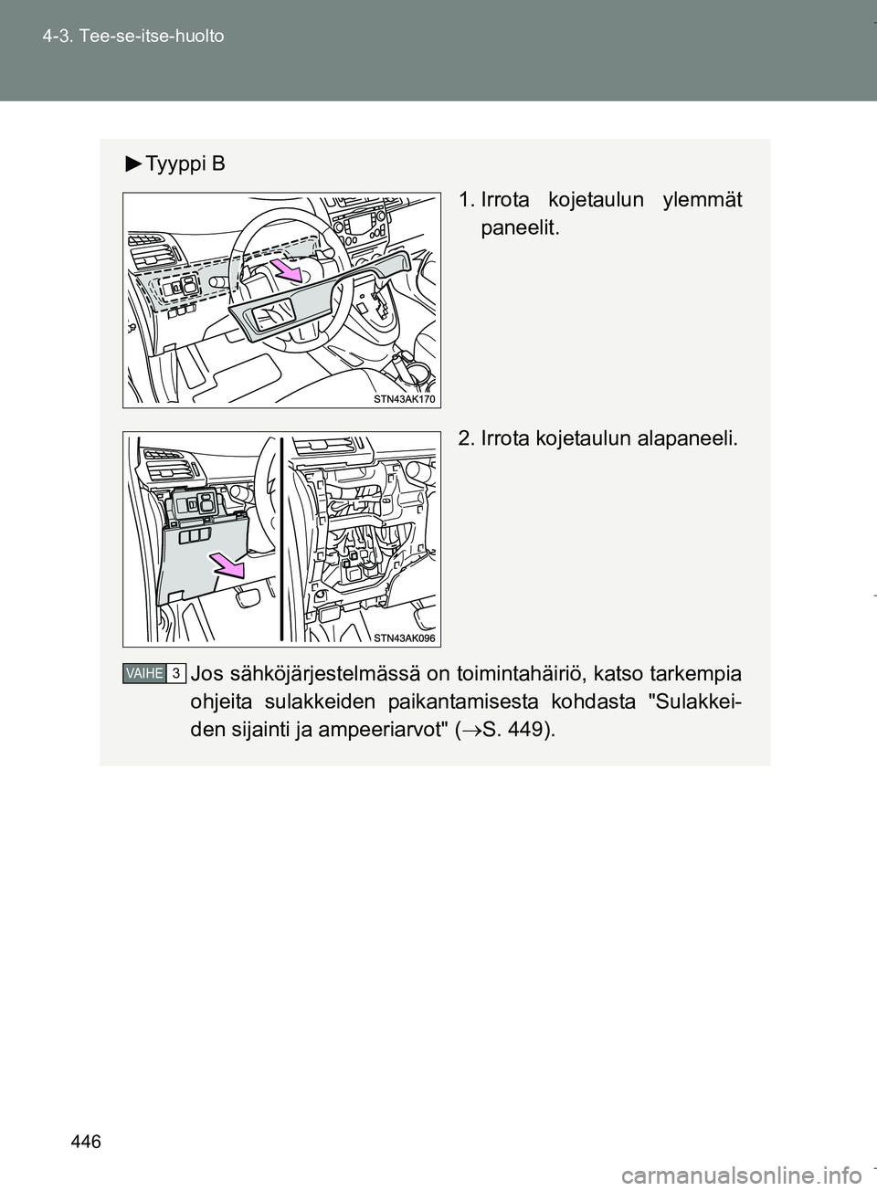 TOYOTA VERSO 2016  Omistajan Käsikirja (in Finnish) 446
4-3. Tee-se-itse-huolto
OM64590FI
Ty y p p i  B
 1. Irrota kojetaulun ylemmät
paneelit.
2. Irrota kojetaulun alapaneeli.
Jos sähköjärjestelmässä on toimintahäiriö, katso tarkempia
ohjeita 