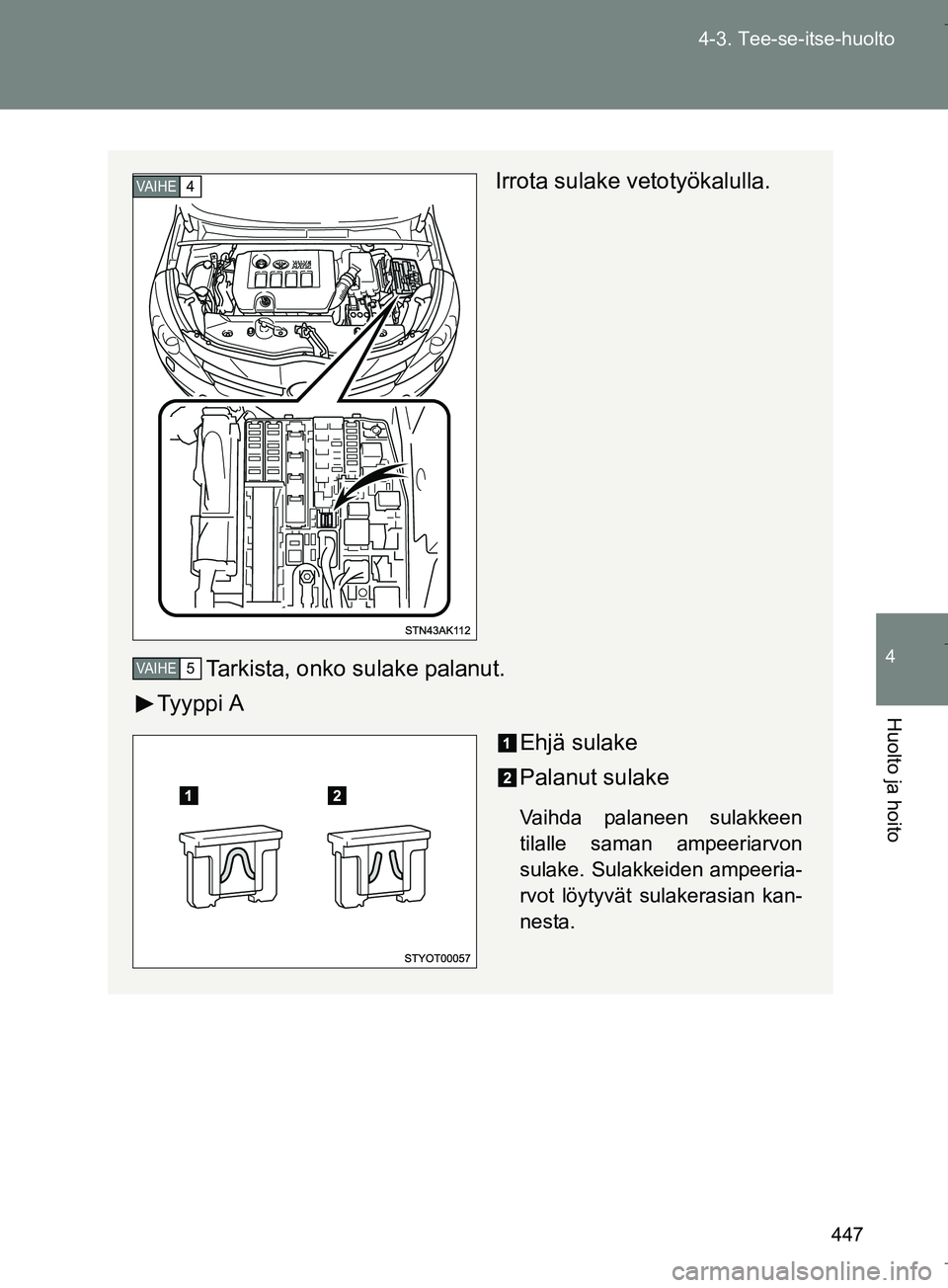 TOYOTA VERSO 2016  Omistajan Käsikirja (in Finnish) 447
4-3. Tee-se-itse-huolto
4
Huolto ja hoito
OM64590FI
Irrota sulake vetotyökalulla.
Tarkista, onko sulake palanut.
Ty y p p i  A
Ehjä sulake
Palanut sulake
Vaihda palaneen sulakkeen
tilalle saman 