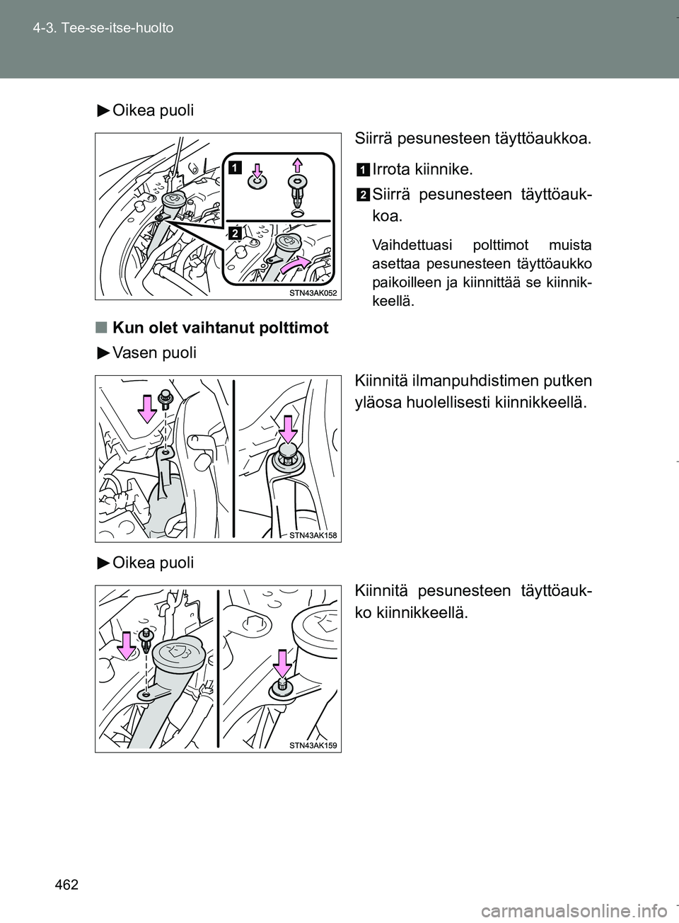 TOYOTA VERSO 2016  Omistajan Käsikirja (in Finnish) 462
4-3. Tee-se-itse-huolto
OM64590FI
Oikea puoli
Siirrä pesunesteen täyttöaukkoa.
Irrota kiinnike.
Siirrä pesunesteen täyttöauk-
koa.
Vaihdettuasi polttimot muista
asettaa pesunesteen täyttöa