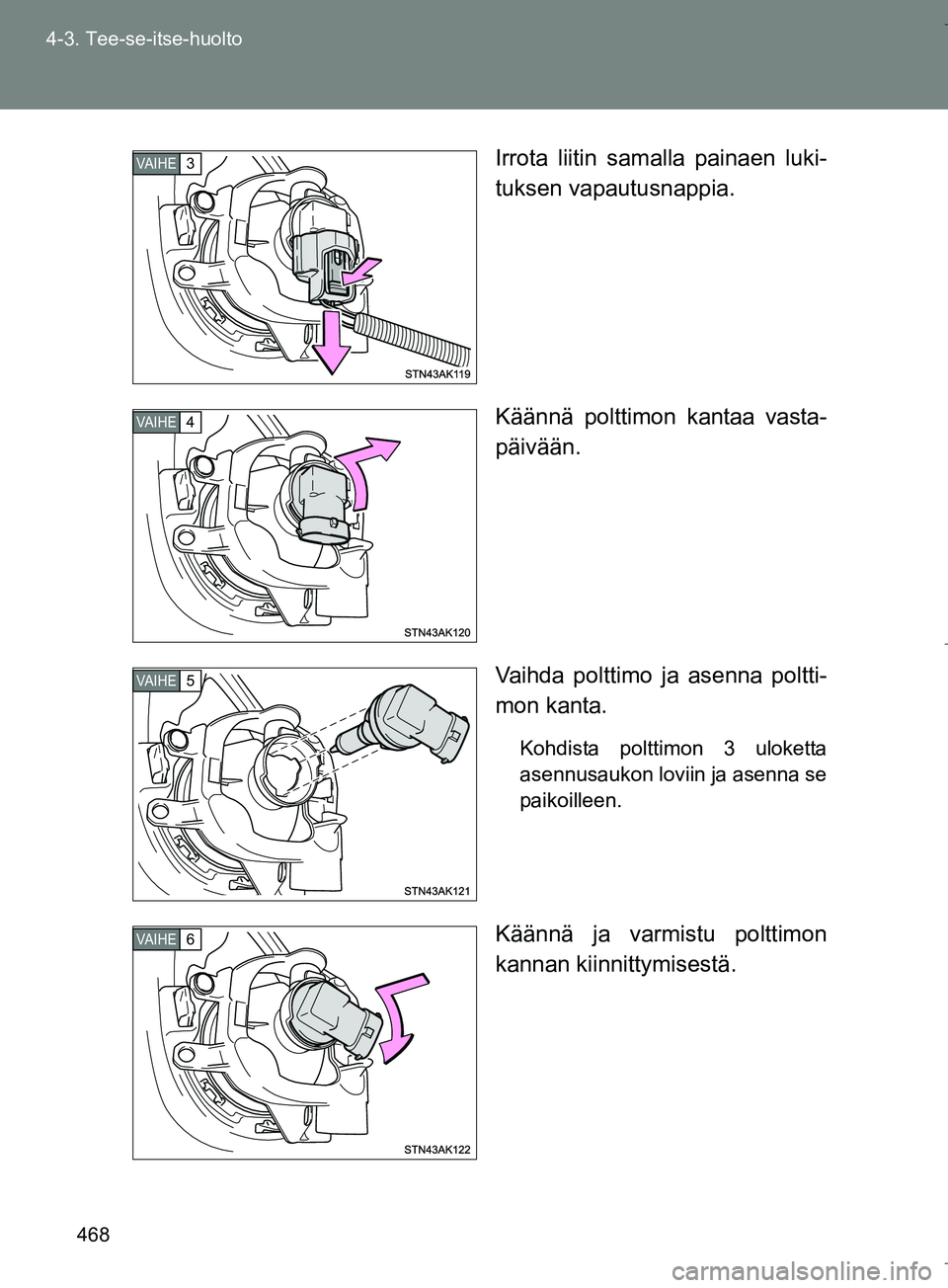 TOYOTA VERSO 2016  Omistajan Käsikirja (in Finnish) 468
4-3. Tee-se-itse-huolto
OM64590FI
Irrota liitin samalla painaen luki-
tuksen vapautusnappia.
Käännä polttimon kantaa vasta-
päivään.
Vaihda polttimo ja asenna poltti-
mon kanta.
Kohdista pol