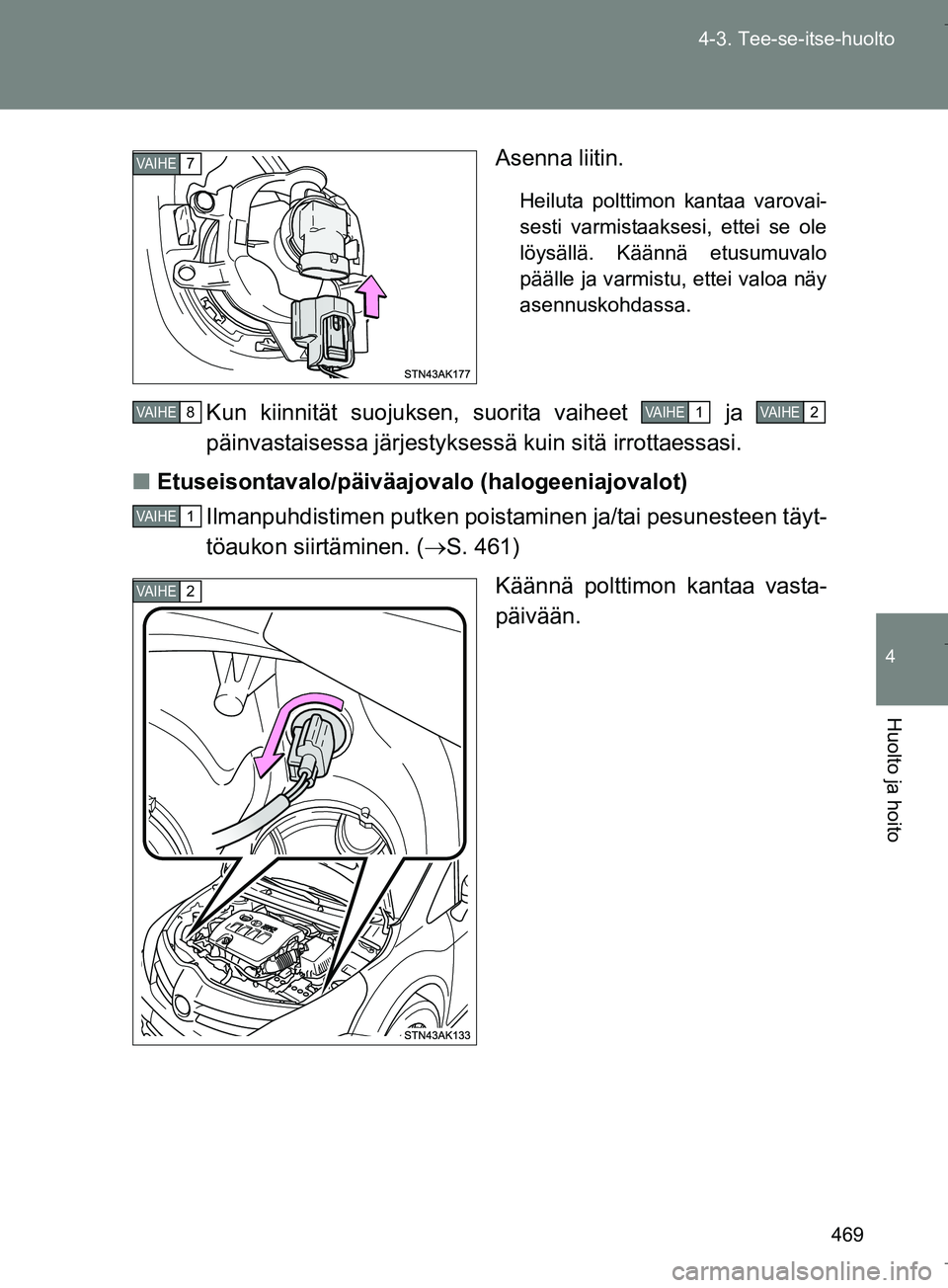 TOYOTA VERSO 2016  Omistajan Käsikirja (in Finnish) 469
4-3. Tee-se-itse-huolto
4
Huolto ja hoito
OM64590FI
Asenna liitin.
Heiluta polttimon kantaa varovai-
sesti varmistaaksesi, ettei se ole
löysällä. Käännä etusumuvalo
päälle ja varmistu, ett