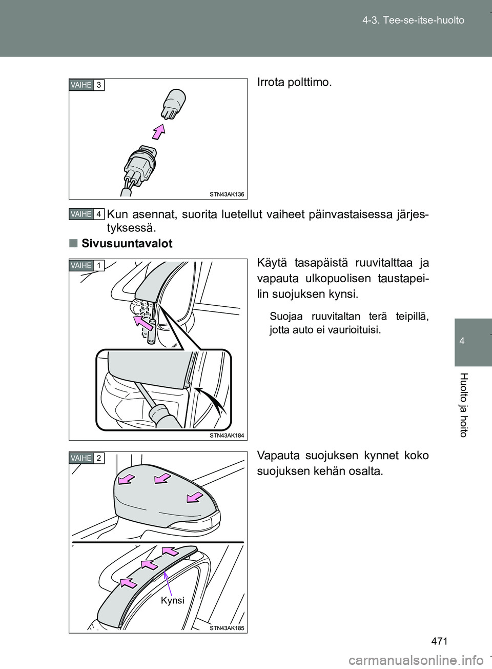 TOYOTA VERSO 2016  Omistajan Käsikirja (in Finnish) 471
4-3. Tee-se-itse-huolto
4
Huolto ja hoito
OM64590FI
Irrota polttimo.
Kun asennat, suorita luetellut vaiheet päinvastaisessa järjes-
tyksessä.
n Sivusuuntavalot
Käytä tasapäistä ruuvitalttaa