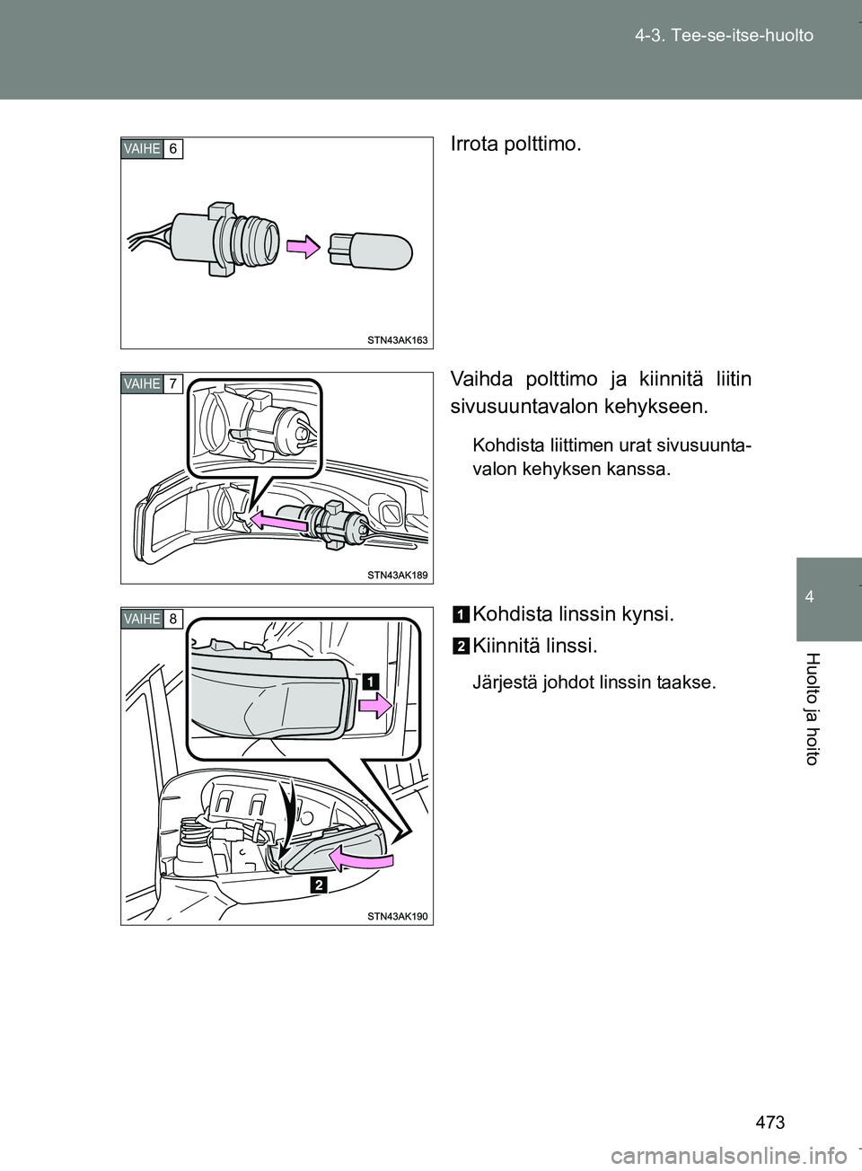 TOYOTA VERSO 2016  Omistajan Käsikirja (in Finnish) 473
4-3. Tee-se-itse-huolto
4
Huolto ja hoito
OM64590FI
Irrota polttimo.
Vaihda polttimo ja kiinnitä liitin
sivusuuntavalon kehykseen.
Kohdista liittimen urat sivusuunta-
valon kehyksen kanssa.
Kohdi