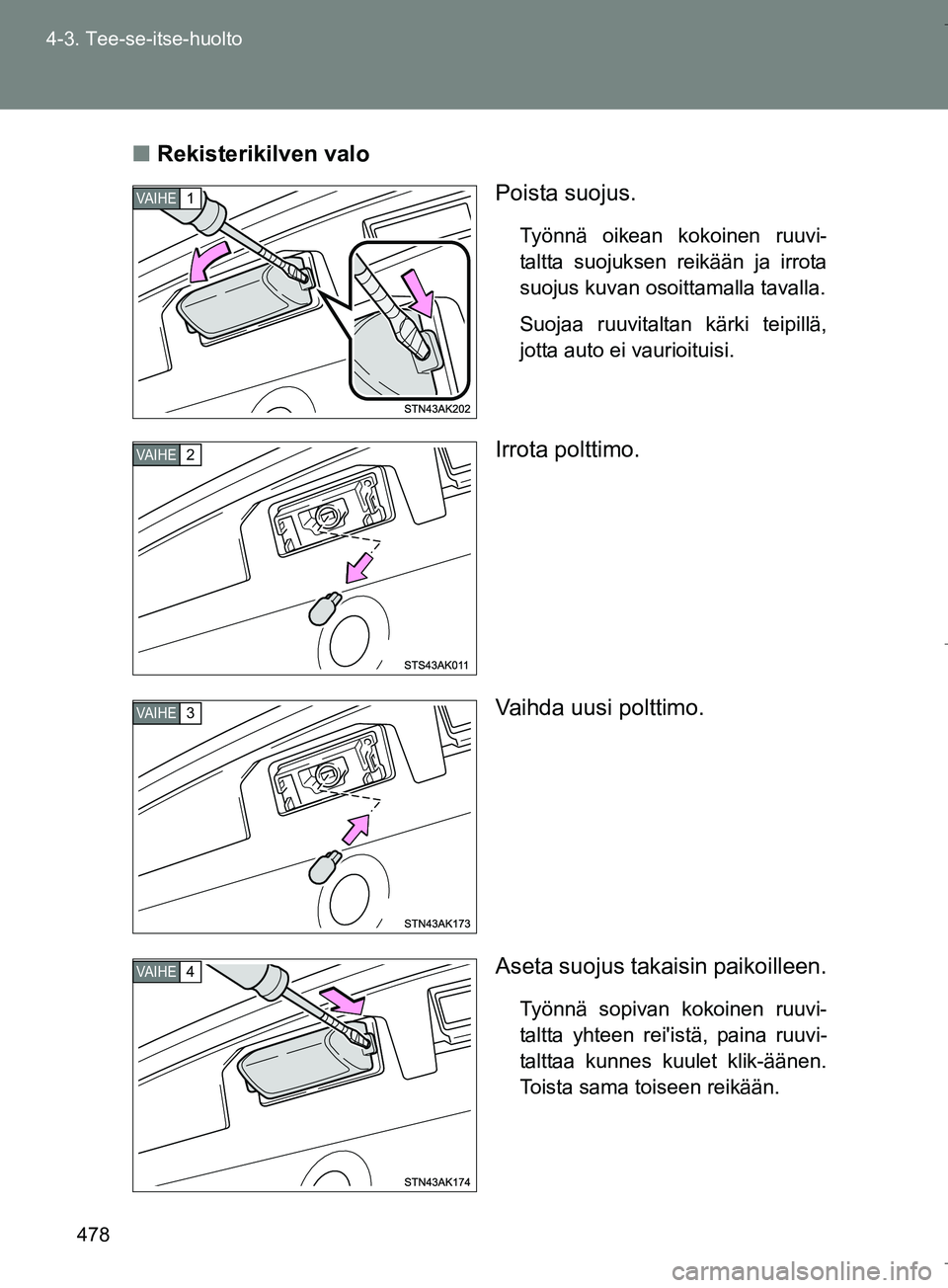 TOYOTA VERSO 2016  Omistajan Käsikirja (in Finnish) 478
4-3. Tee-se-itse-huolto
OM64590FI
n
Rekisterikilven valo
Poista suojus.
Työnnä oikean kokoinen ruuvi-
taltta suojuksen reikään ja irrota
suojus kuvan osoittamalla tavalla.
Suojaa ruuvitaltan k