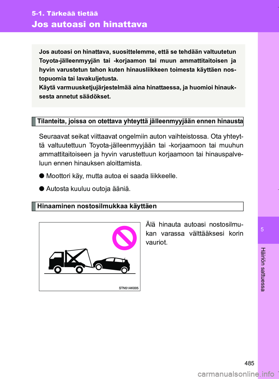 TOYOTA VERSO 2016  Omistajan Käsikirja (in Finnish) 5
485
5-1. Tärkeää tietää
Häiriön sattuessa
OM64590FI
Jos autoasi on hinattava
Tilanteita, joissa on otettava yhteyttä jälleenmyyjään ennen hinausta
Seuraavat seikat viittaavat ongelmiin au