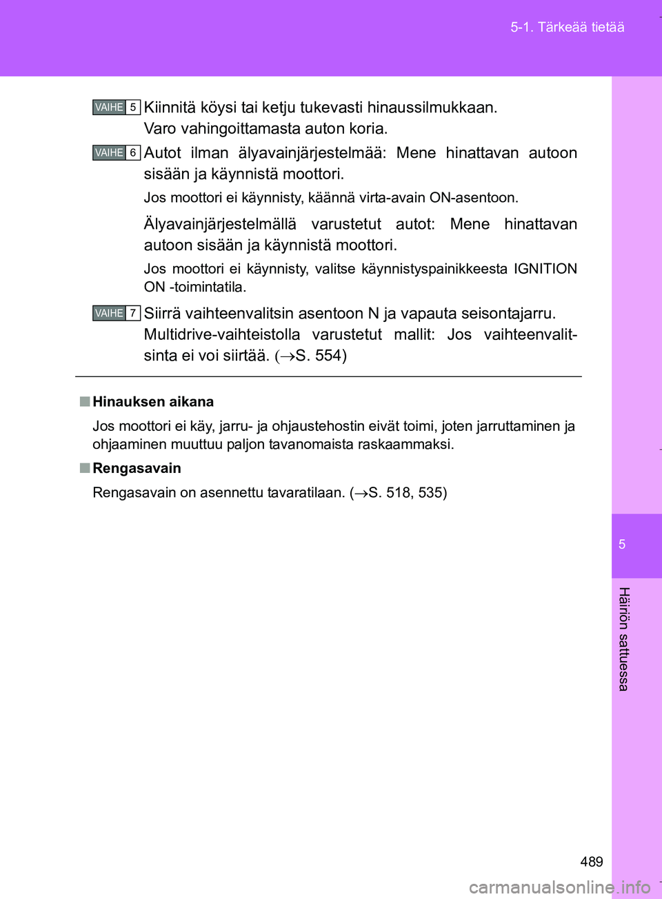 TOYOTA VERSO 2016  Omistajan Käsikirja (in Finnish) 5
489
5-1. Tärkeää tietää
Häiriön sattuessa
OM64590FI
Kiinnitä köysi tai ketju tukevasti hinaussilmukkaan.
Varo vahingoittamasta auton koria.
Autot ilman älyavainjärjestelmää: Mene hinatt