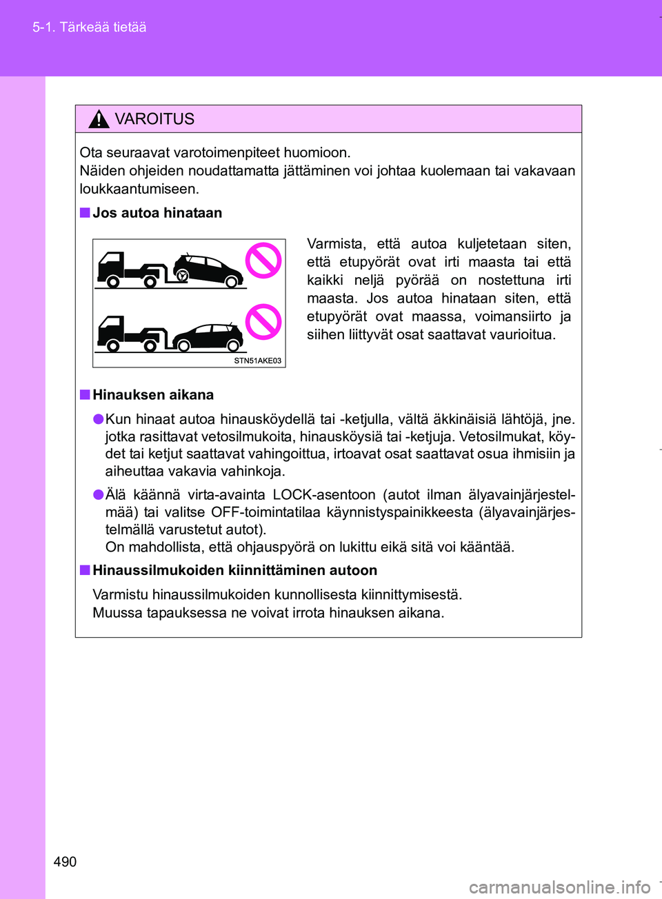 TOYOTA VERSO 2016  Omistajan Käsikirja (in Finnish) 490
5-1. Tärkeää tietää
OM64590FI
VAROITUS
Ota seuraavat varotoimenpiteet huomioon. 
Näiden ohjeiden noudattamatta jättäminen voi johtaa kuolemaan tai vakavaan
loukkaantumiseen.
n
Jos autoa hi