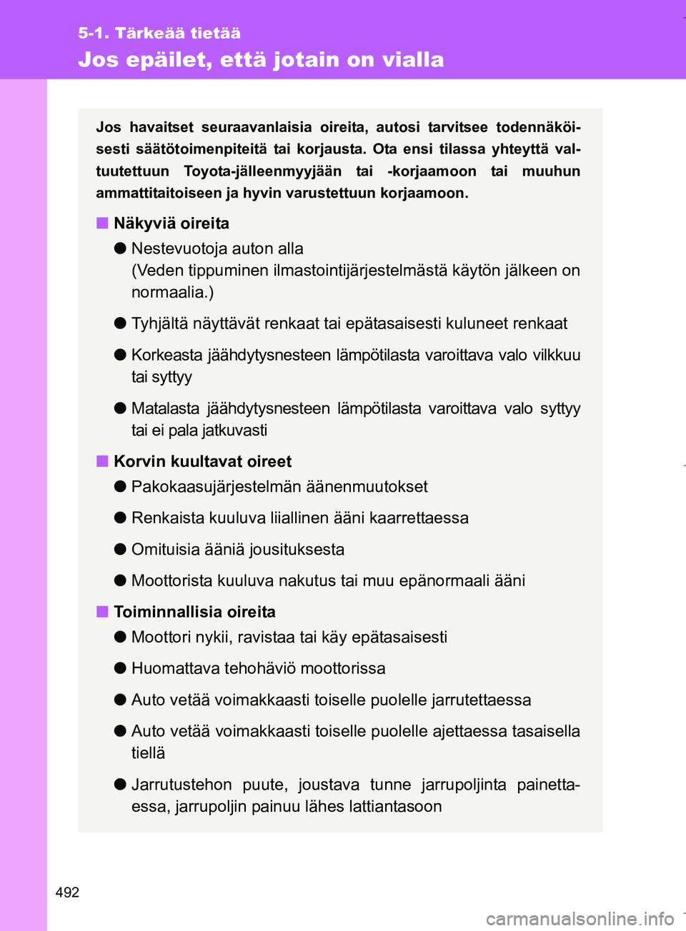 TOYOTA VERSO 2016  Omistajan Käsikirja (in Finnish) 492
5-1. Tärkeää tietää
OM64590FI
Jos epäilet, että jotain on vialla
Jos havaitset seuraavanlaisia oireita, autosi tarvitsee todennäköi-
sesti säätötoimenpiteitä tai korjausta. Ota ensi t