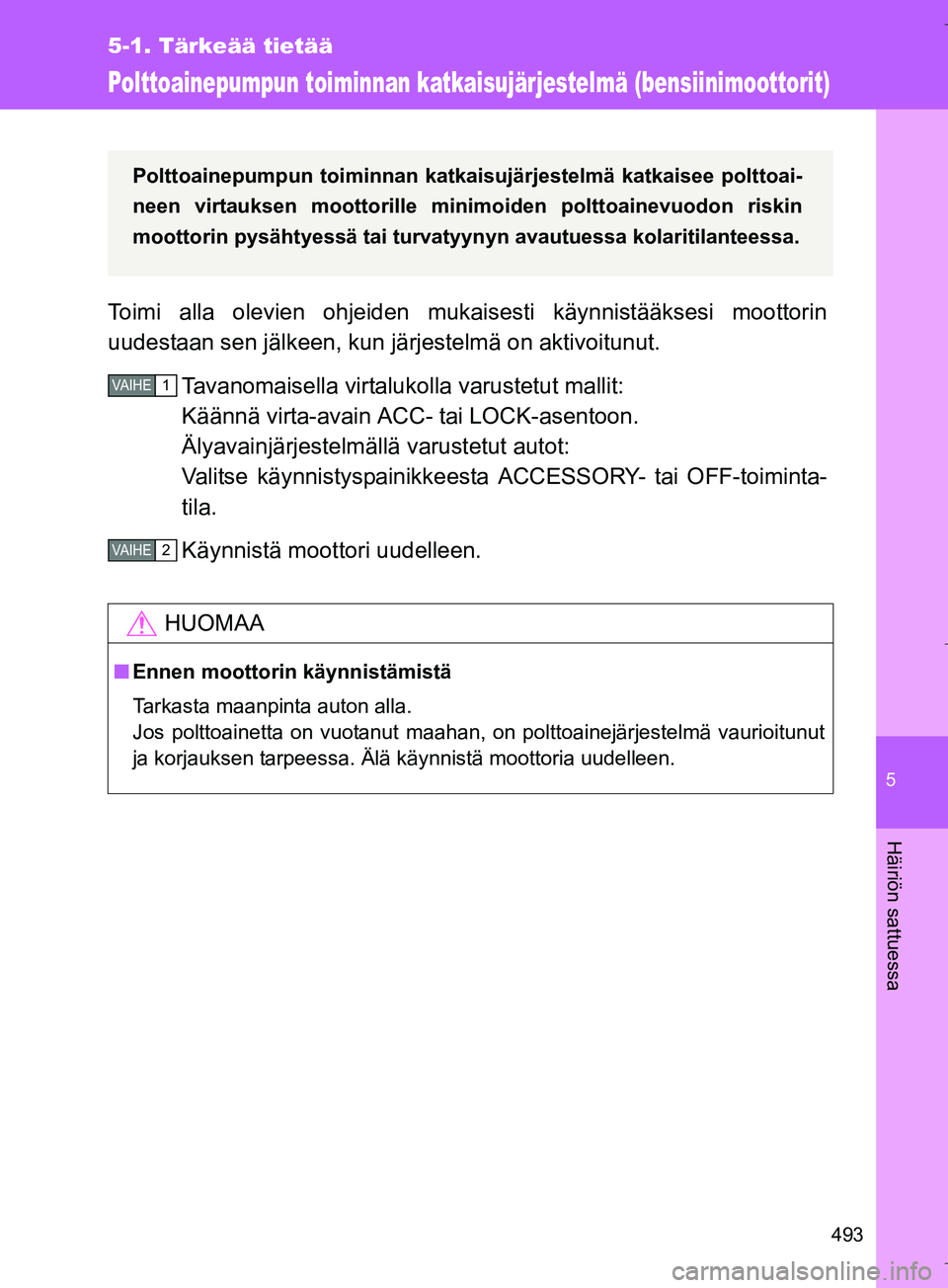 TOYOTA VERSO 2016  Omistajan Käsikirja (in Finnish) 5
493
5-1. Tärkeää tietää
Häiriön sattuessa
OM64590FI
Polttoainepumpun toiminnan katkaisujärjestelmä (bensiinimoottorit)
Toimi alla olevien ohjeiden mukaisesti käynnistääksesi moottorin
uu