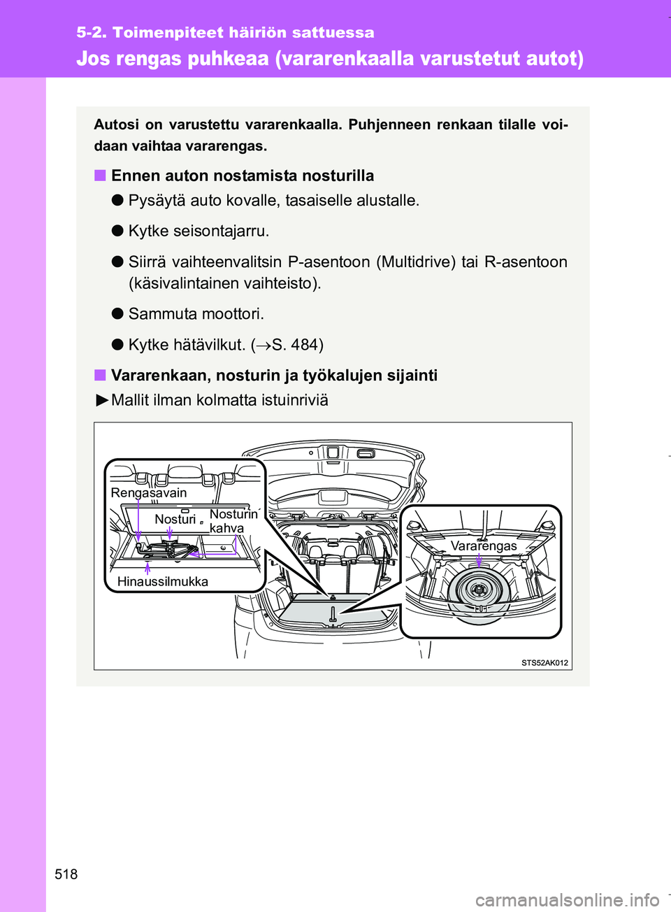 TOYOTA VERSO 2016  Omistajan Käsikirja (in Finnish) 518
5-2. Toimenpiteet häiriön sattuessa
OM64590FI
Jos rengas puhkeaa (vararenkaalla varustetut autot)
Autosi on varustettu vararenkaalla. Puhjenneen renkaan tilalle voi-
daan vaihtaa vararengas.
nEn