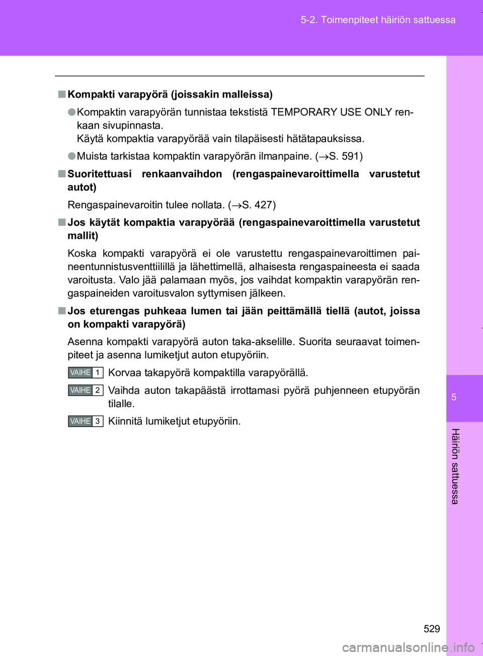 TOYOTA VERSO 2016 Omistajan Käsikirja (in Finnish) 5
529
5-2. Toimenpiteet häiriön sattuessa
Häiriön sattuessa
OM64590FI
n
Kompakti varapyörä (joissakin malleissa)
l Kompaktin varapyörän tunnistaa tekstistä TEMPORARY USE ONLY ren-
kaan sivupi TOYOTA VERSO 2016 Omistajan Käsikirja (in Finnish) 5
529
5-2. Toimenpiteet häiriön sattuessa
Häiriön sattuessa
OM64590FI
n
Kompakti varapyörä (joissakin malleissa)
l Kompaktin varapyörän tunnistaa tekstistä TEMPORARY USE ONLY ren-
kaan sivupi