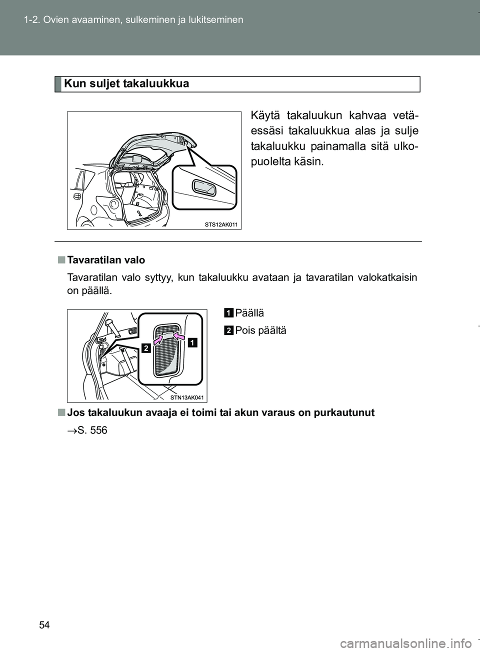 TOYOTA VERSO 2016  Omistajan Käsikirja (in Finnish) 54
1-2. Ovien avaaminen, sulkeminen ja lukitseminen
OM64590FI
Kun suljet takaluukkua
Käytä takaluukun kahvaa vetä-
essäsi takaluukkua alas ja sulje
takaluukku painamalla sitä ulko-
puolelta käsi