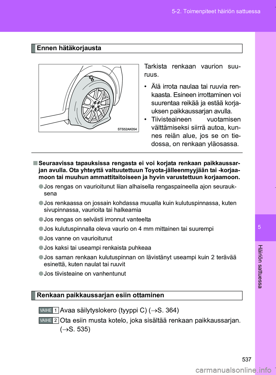 TOYOTA VERSO 2016 Omistajan Käsikirja (in Finnish) 5
537
5-2. Toimenpiteet häiriön sattuessa
Häiriön sattuessa
OM64590FI
Ennen hätäkorjausta
Tarkista renkaan vaurion suu-
ruus.
• Älä irrota naulaa tai ruuvia ren-
kaasta. Esineen irrottaminen TOYOTA VERSO 2016 Omistajan Käsikirja (in Finnish) 5
537
5-2. Toimenpiteet häiriön sattuessa
Häiriön sattuessa
OM64590FI
Ennen hätäkorjausta
Tarkista renkaan vaurion suu-
ruus.
• Älä irrota naulaa tai ruuvia ren-
kaasta. Esineen irrottaminen