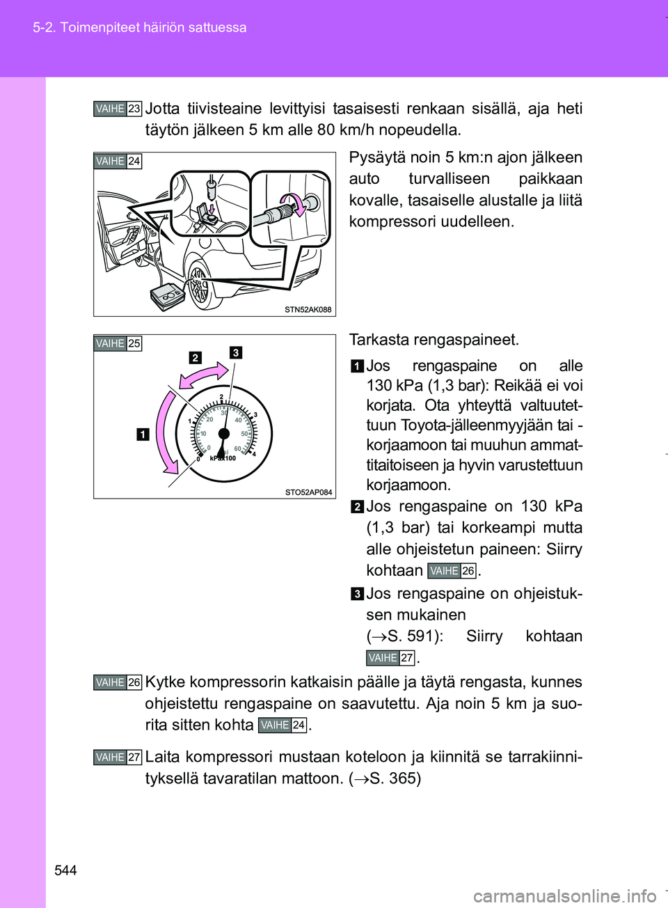 TOYOTA VERSO 2016 Omistajan Käsikirja (in Finnish) 544
5-2. Toimenpiteet häiriön sattuessa
OM64590FI
Jotta tiivisteaine levittyisi ta
saisesti renkaan sisällä, aja heti
täytön jälkeen 5 km alle 80 km/h nopeudella.
Pysäytä noin 5 km:n ajon jä TOYOTA VERSO 2016 Omistajan Käsikirja (in Finnish) 544
5-2. Toimenpiteet häiriön sattuessa
OM64590FI
Jotta tiivisteaine levittyisi ta
saisesti renkaan sisällä, aja heti
täytön jälkeen 5 km alle 80 km/h nopeudella.
Pysäytä noin 5 km:n ajon jä