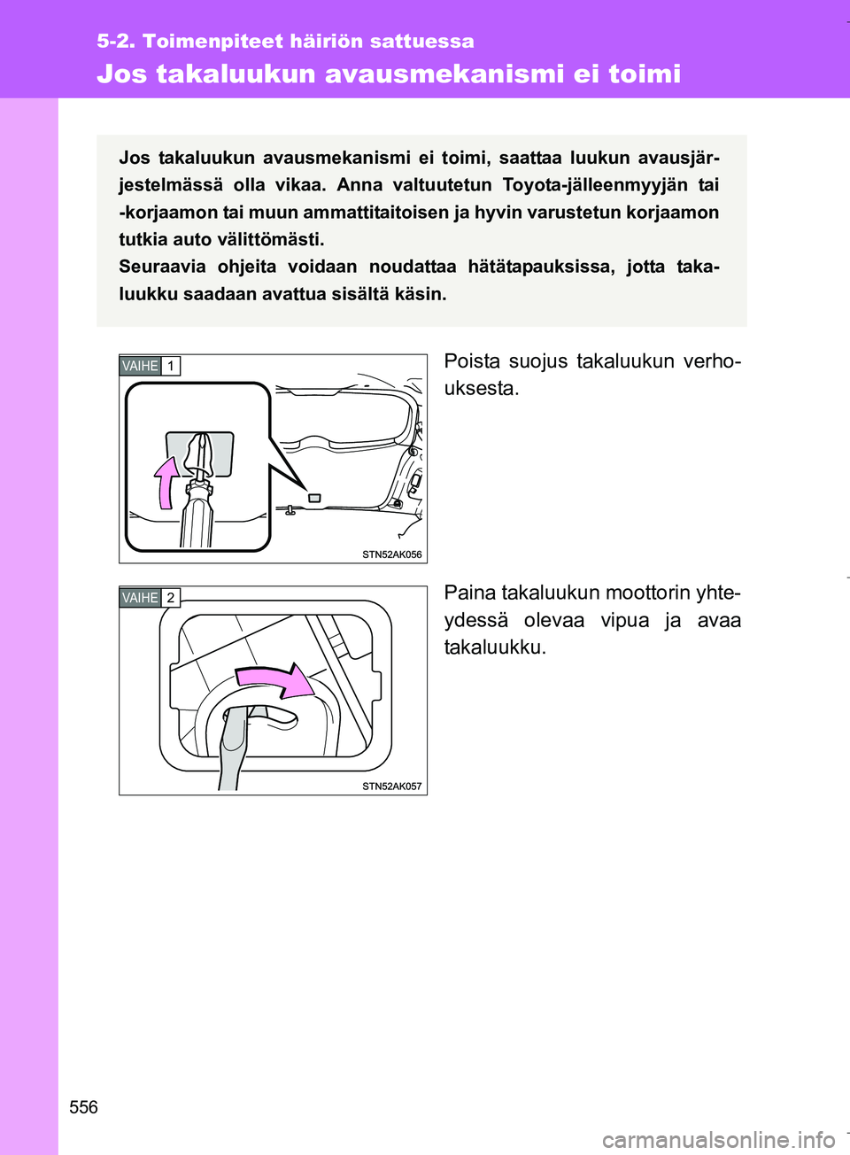 TOYOTA VERSO 2016  Omistajan Käsikirja (in Finnish) 556
5-2. Toimenpiteet häiriön sattuessa
OM64590FI
Jos takaluukun avausmekanismi ei toimi
Poista suojus takaluukun verho-
uksesta.
Paina takaluukun moottorin yhte-
ydessä olevaa vipua ja avaa
takalu