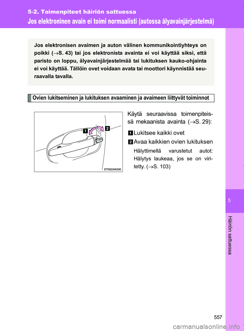TOYOTA VERSO 2016  Omistajan Käsikirja (in Finnish) 5
557
5-2. Toimenpiteet häiriön sattuessa
Häiriön sattuessa
OM64590FI
Jos elektroninen avain ei toimi nor maalisti (autossa älyavainjärjestelmä)
Ovien lukitseminen ja lukituksen avaaminen ja av