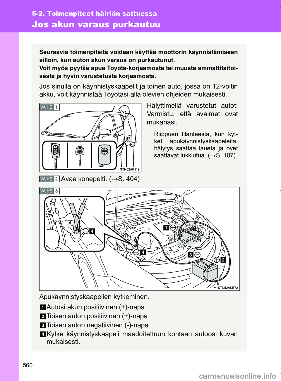 TOYOTA VERSO 2016  Omistajan Käsikirja (in Finnish) 560
5-2. Toimenpiteet häiriön sattuessa
OM64590FI
Jos akun varaus purkautuu
Seuraavia toimenpiteitä voidaan käyttää moottorin käynnistämiseen
silloin, kun auton akun  varaus on purkautunut.
Vo
