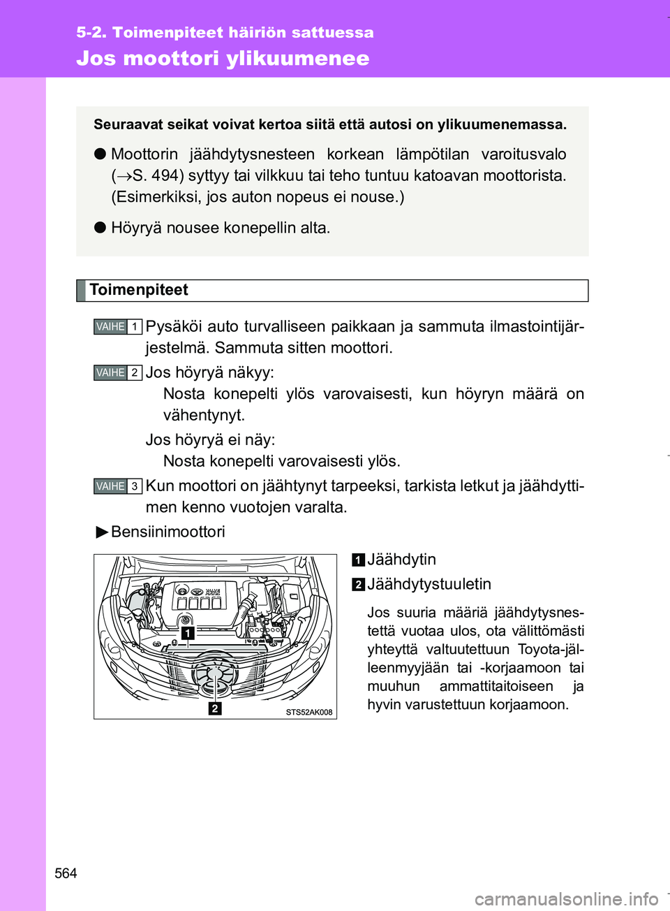TOYOTA VERSO 2016 Omistajan Käsikirja (in Finnish) 564
5-2. Toimenpiteet häiriön sattuessa
OM64590FI
Jos moottori ylikuumenee
To i m e n p i t e e tPysäköi auto turvalliseen paikka an ja sammuta ilmastointijär-
jestelmä. Sammuta sitten moottori. TOYOTA VERSO 2016 Omistajan Käsikirja (in Finnish) 564
5-2. Toimenpiteet häiriön sattuessa
OM64590FI
Jos moottori ylikuumenee
To i m e n p i t e e tPysäköi auto turvalliseen paikka an ja sammuta ilmastointijär-
jestelmä. Sammuta sitten moottori.