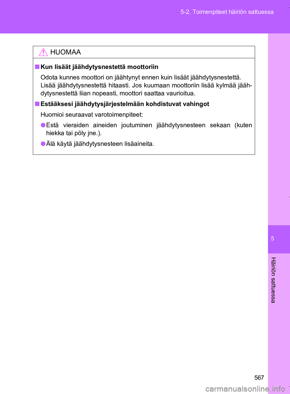 TOYOTA VERSO 2016 Omistajan Käsikirja (in Finnish) 5
567
5-2. Toimenpiteet häiriön sattuessa
Häiriön sattuessa
OM64590FI
HUOMAA
n
Kun lisäät jäähdytysnestettä moottoriin
Odota kunnes moottori on jäähtynyt ennen kuin lisäät jäähdytysnest TOYOTA VERSO 2016 Omistajan Käsikirja (in Finnish) 5
567
5-2. Toimenpiteet häiriön sattuessa
Häiriön sattuessa
OM64590FI
HUOMAA
n
Kun lisäät jäähdytysnestettä moottoriin
Odota kunnes moottori on jäähtynyt ennen kuin lisäät jäähdytysnest