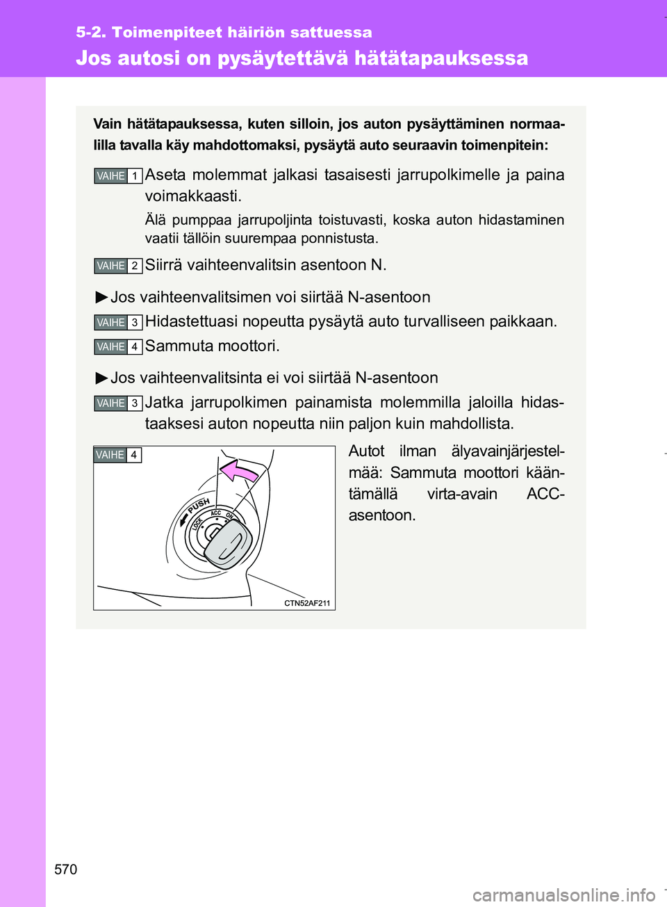 TOYOTA VERSO 2016 Omistajan Käsikirja (in Finnish) 570
5-2. Toimenpiteet häiriön sattuessa
OM64590FI
Jos autosi on pysäytettävä hätätapauksessa
Vain hätätapauksessa, kuten silloin, jos auton pysäyttäminen normaa-
lilla tavalla käy mahdotto TOYOTA VERSO 2016 Omistajan Käsikirja (in Finnish) 570
5-2. Toimenpiteet häiriön sattuessa
OM64590FI
Jos autosi on pysäytettävä hätätapauksessa
Vain hätätapauksessa, kuten silloin, jos auton pysäyttäminen normaa-
lilla tavalla käy mahdotto