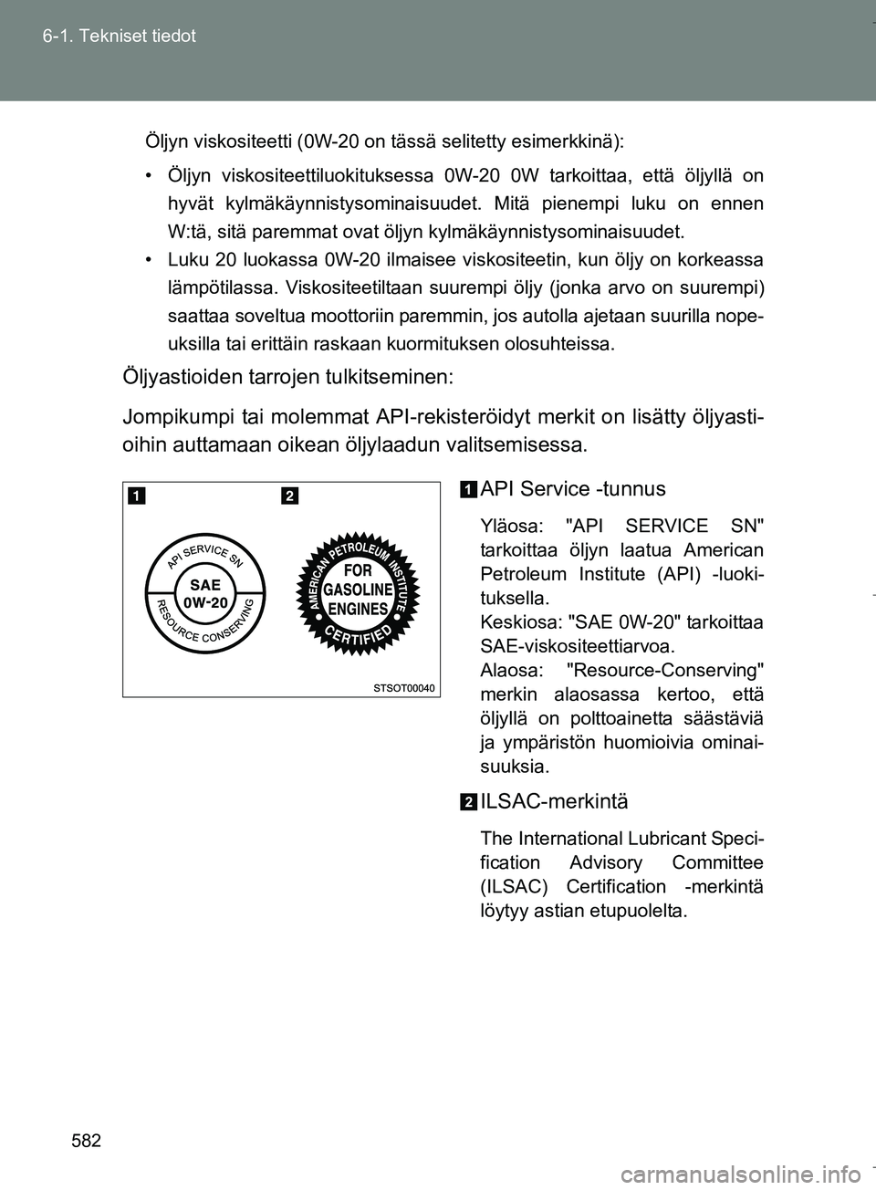 TOYOTA VERSO 2016 Omistajan Käsikirja (in Finnish) 582
6-1. Tekniset tiedot
OM64590FI
Öljyn viskositeetti (0W-20 on tässä selitetty esimerkkinä):
• Öljyn viskositeettiluokituksessa 0W-20 0W tarkoittaa, että öljyllä on
hyvät kylmäkäynnisty TOYOTA VERSO 2016 Omistajan Käsikirja (in Finnish) 582
6-1. Tekniset tiedot
OM64590FI
Öljyn viskositeetti (0W-20 on tässä selitetty esimerkkinä):
• Öljyn viskositeettiluokituksessa 0W-20 0W tarkoittaa, että öljyllä on
hyvät kylmäkäynnisty